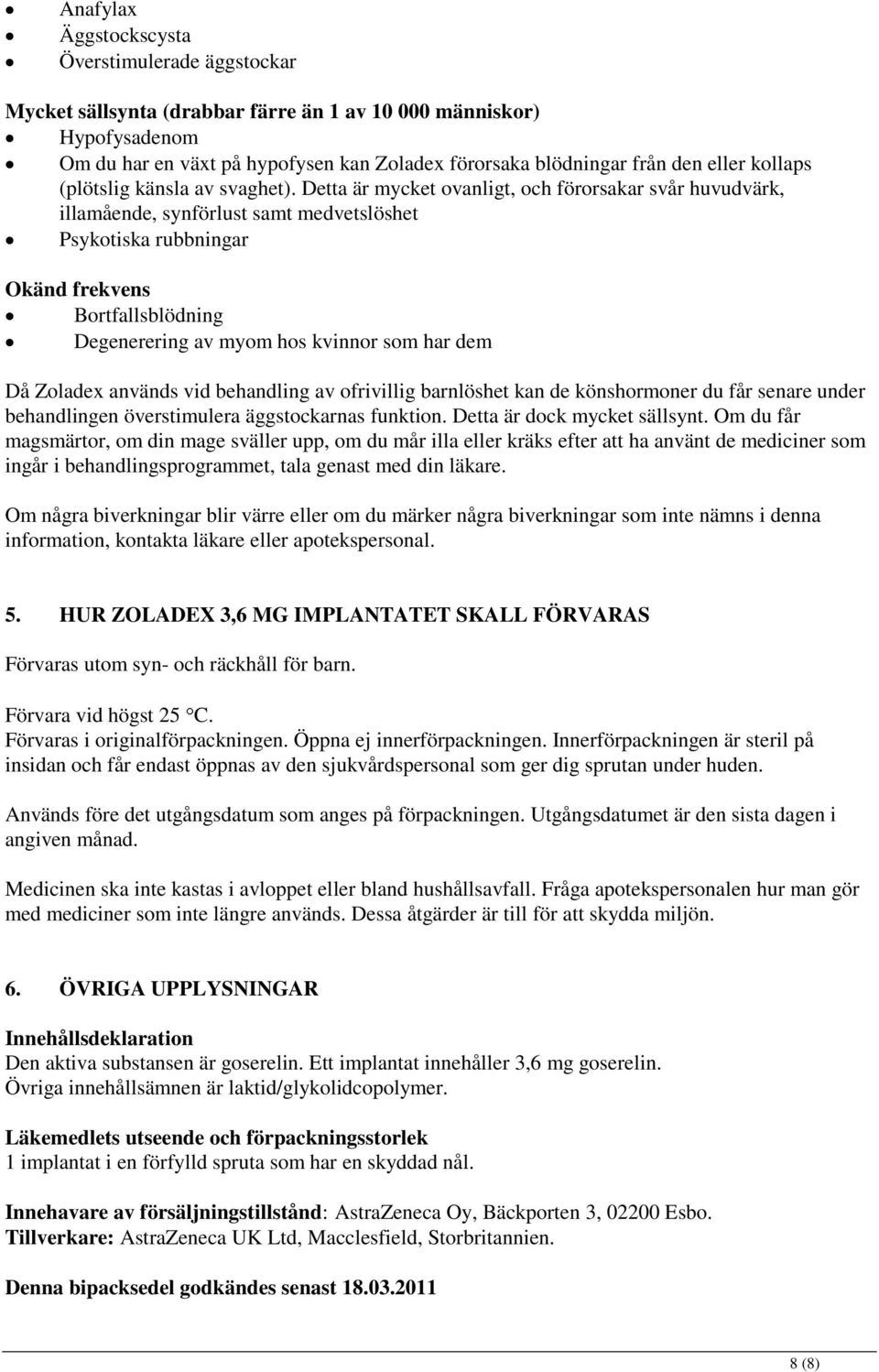 Detta är mycket ovanligt, och förorsakar svår huvudvärk, illamående, synförlust samt medvetslöshet Psykotiska rubbningar Okänd frekvens Bortfallsblödning Degenerering av myom hos kvinnor som har dem