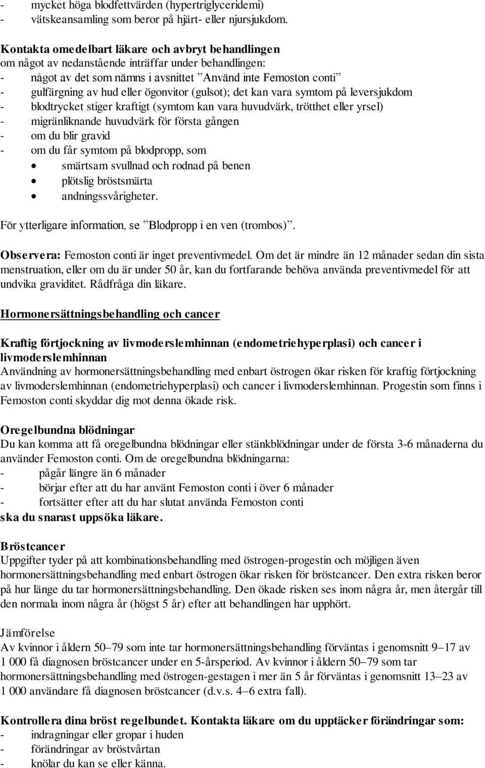 ögonvitor (gulsot); det kan vara symtom på leversjukdom - blodtrycket stiger kraftigt (symtom kan vara huvudvärk, trötthet eller yrsel) - migränliknande huvudvärk för första gången - om du blir