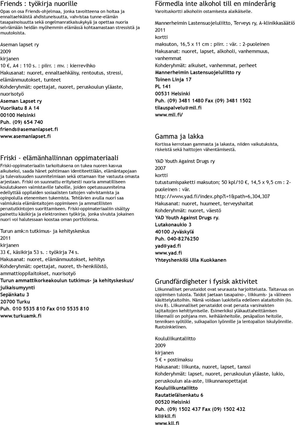 : kierrevihko Hakusanat: nuoret, ennaltaehkäisy, rentoutus, stressi, elämänmuutokset, tunteet Kohderyhmät: opettajat, nuoret, peruskoulun yläaste, nuorisotyö Aseman Lapset ry Vuorikatu 8 A 14 00100