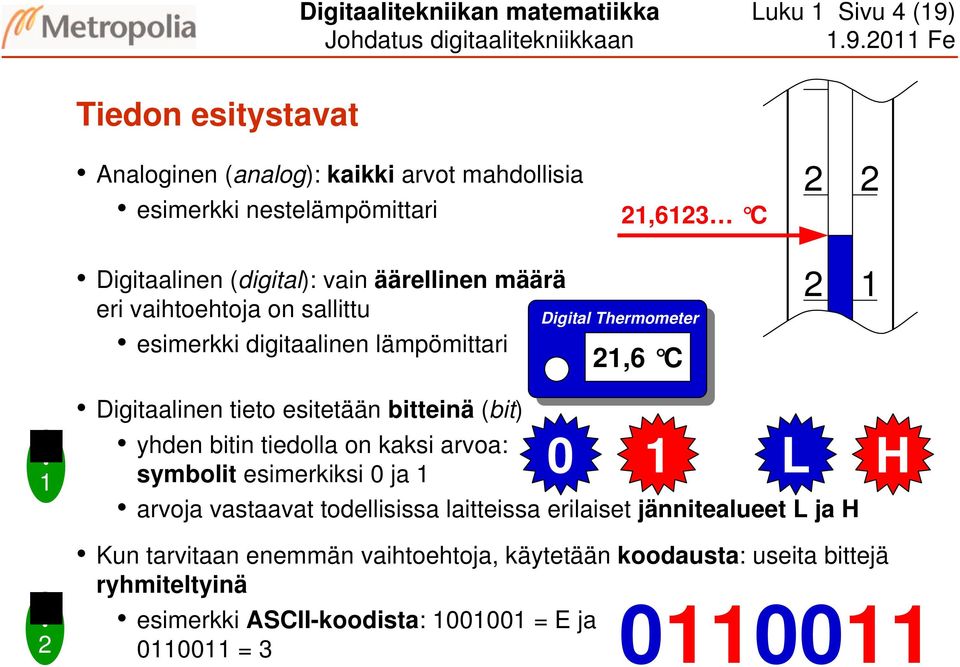 1? 2 Digitaalinen tieto esitetään bitteinä (bit) yhden bitin tiedolla on kaksi arvoa: symbolit esimerkiksi 0 ja 1 arvoja vastaavat todellisissa laitteissa erilaiset