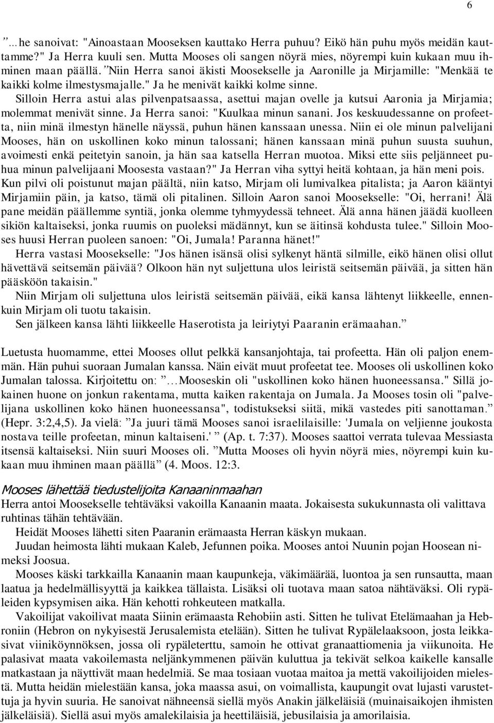 Silloin Herra astui alas pilvenpatsaassa, asettui majan ovelle ja kutsui Aaronia ja Mirjamia; molemmat menivät sinne. Ja Herra sanoi: "Kuulkaa minun sanani.