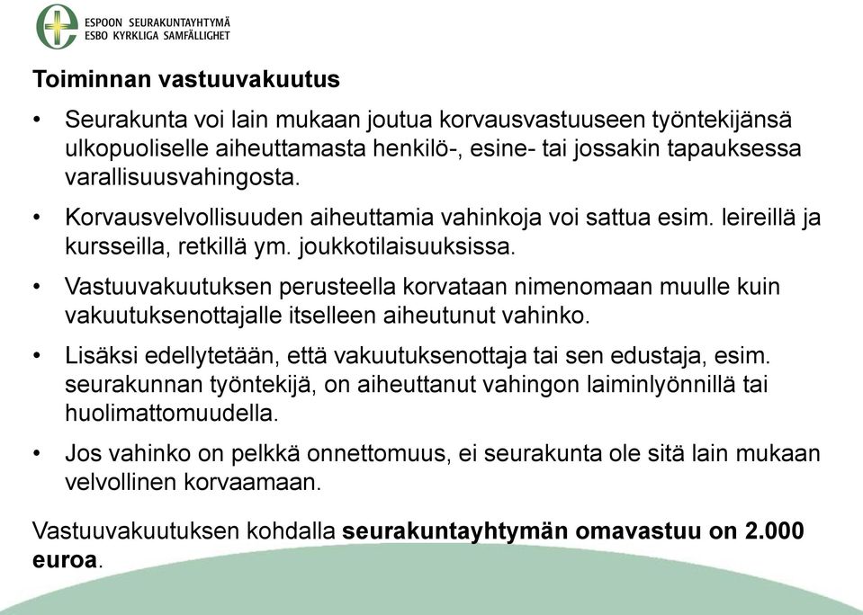 Vastuuvakuutuksen perusteella korvataan nimenomaan muulle kuin vakuutuksenottajalle itselleen aiheutunut vahinko. Lisäksi edellytetään, että vakuutuksenottaja tai sen edustaja, esim.