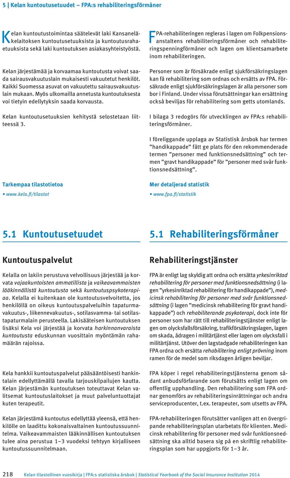 Myös ulkomailla annetusta kuntoutuksesta voi tietyin edellytyksin saada korvausta. Kelan etuuksien kehitystä selostetaan liitteessä 3.