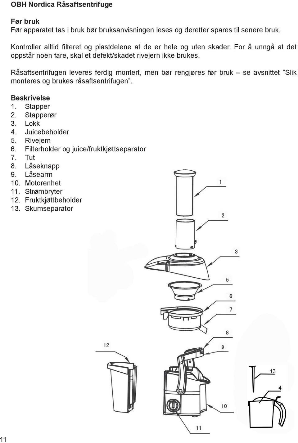R 0 2saftsentrifugen leveres ferdig montert, men b 0 3r rengj 0 3res f 0 3r bruk C se avsnittet Slik monteres og brukes r 0 2saftsentrifugen. Beskrivelse 1. Stapper 2.