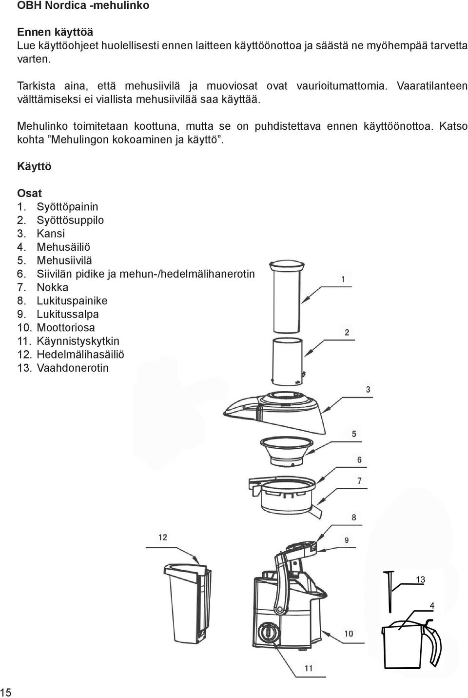 Mehulinko toimitetaan koottuna, mutta se on puhdistettava ennen k 0 1ytt 0 2 0 2nottoa. Katso kohta Mehulingon kokoaminen ja k 0 1ytt 0 2. K 0 1ytt 0 2 Osat 1. Sy 0 2tt 0 2painin 2.