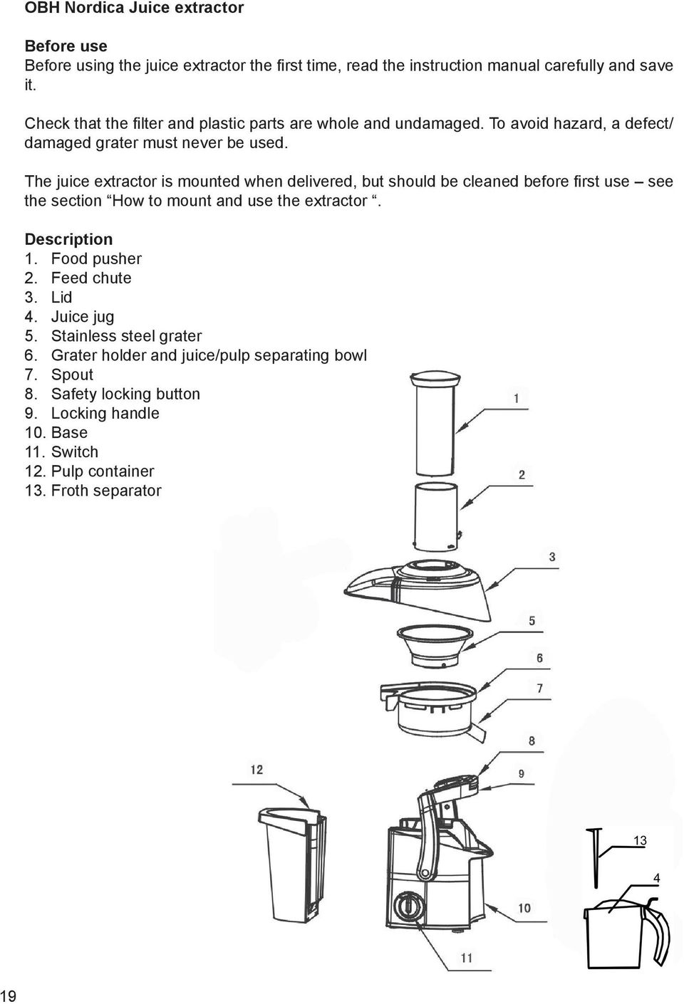 The juice extractor is mounted when delivered, but should be cleaned before first use C see the section How to mount and use the extractor. Description 1.