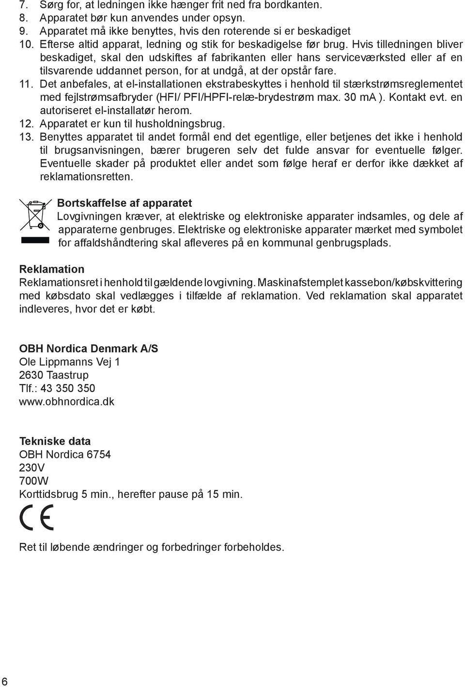 Hvis tilledningen bliver beskadiget, skal den udskiftes af fabrikanten eller hans servicev 0 3rksted eller af en tilsvarende uddannet person, for at undg 0 2, at der opst 0 2r fare. 11.