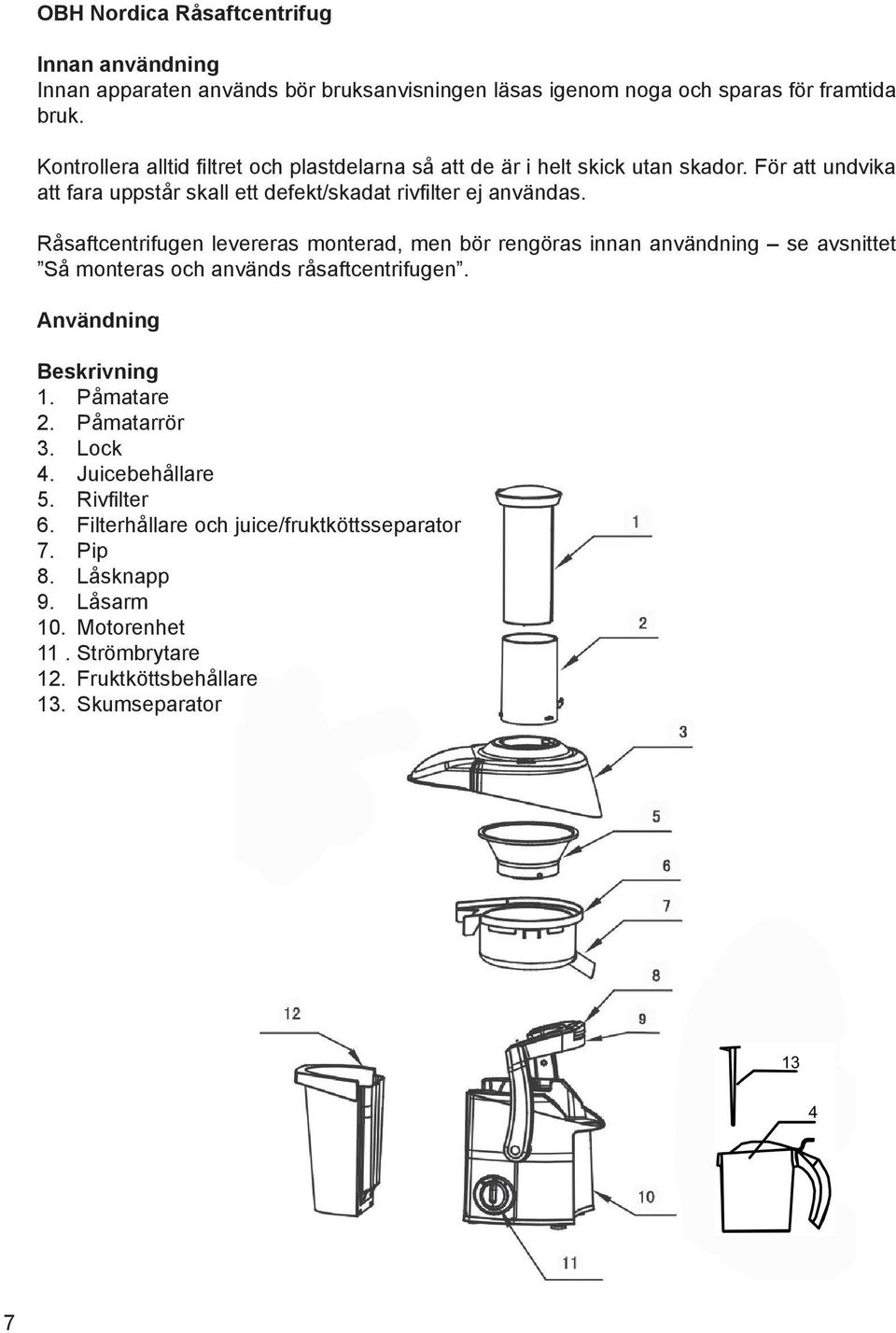 R 0 2saftcentrifugen levereras monterad, men b 0 2r reng 0 2ras innan anv 0 1ndning C se avsnittet S 0 2 monteras och anv 0 1nds r 0 2saftcentrifugen. Anv 0 1ndning Beskrivning 1.