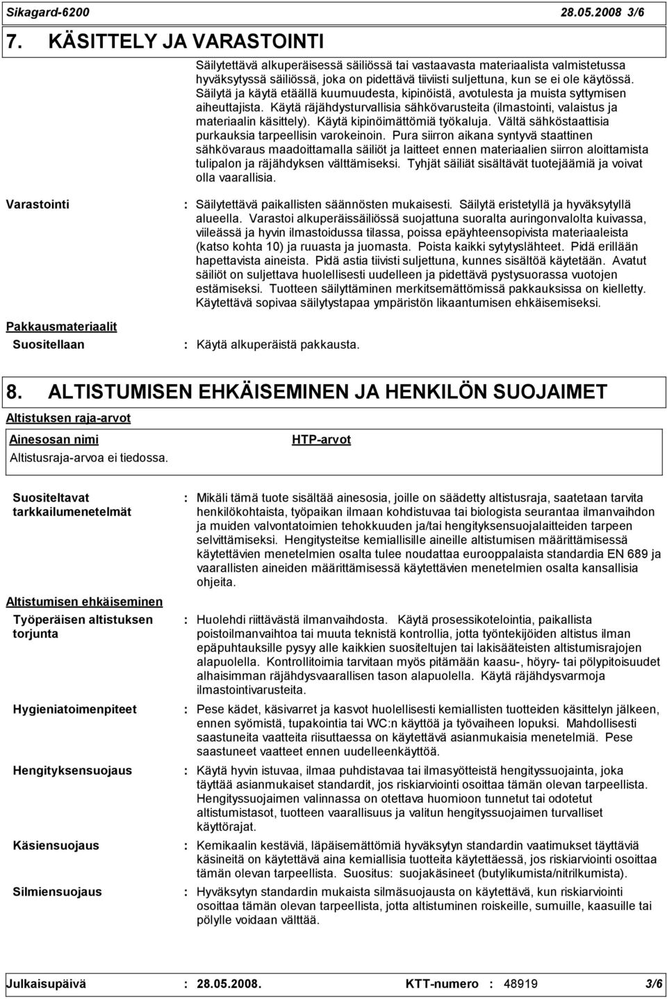 Säilytä ja käytä etäällä kuumuudesta, kipinöistä, avotulesta ja muista syttymisen aiheuttajista. Käytä räjähdysturvallisia sähkövarusteita (ilmastointi, valaistus ja materiaalin käsittely).