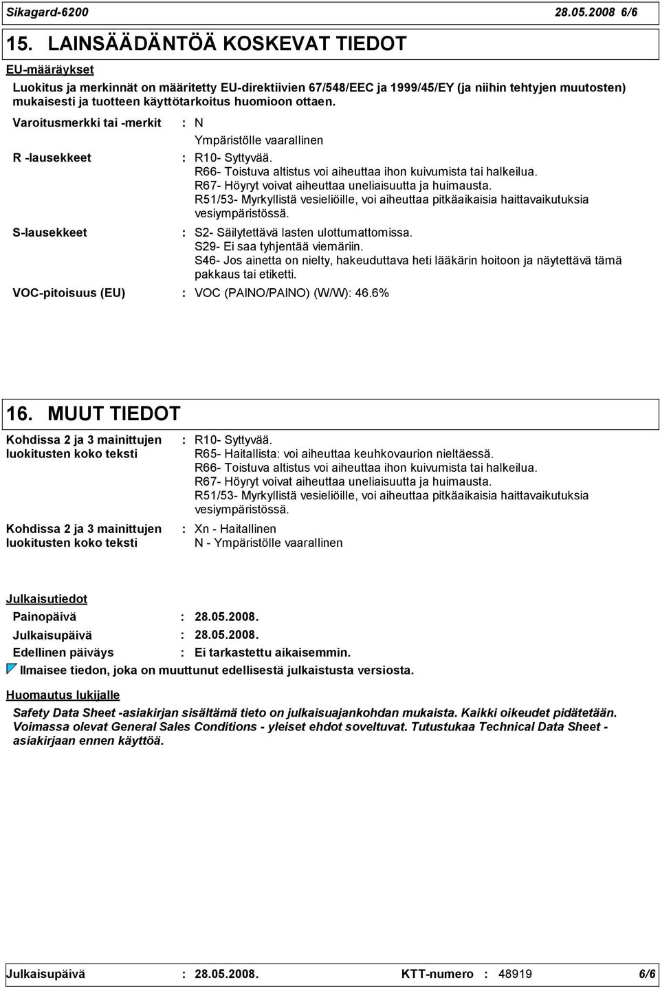 ottaen. Varoitusmerkki tai -merkit R -lausekkeet S-lausekkeet N Ympäristölle vaarallinen R10- Syttyvää. R66- Toistuva altistus voi aiheuttaa ihon kuivumista tai halkeilua.