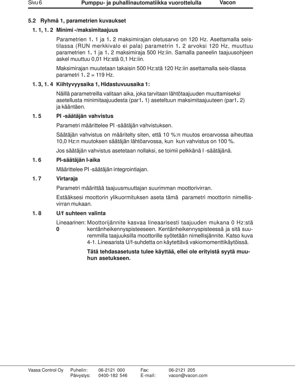 Samalla paneelin taajuusohjeen askel muuttuu 0,01 Hz:stä 0,1 Hz:iin. Maksimirajan muutetaan takaisin 500 Hz:stä 120 Hz:iin asettamalla seis-tilassa parametri 1. 2 = 119 Hz. 1. 3, 1.