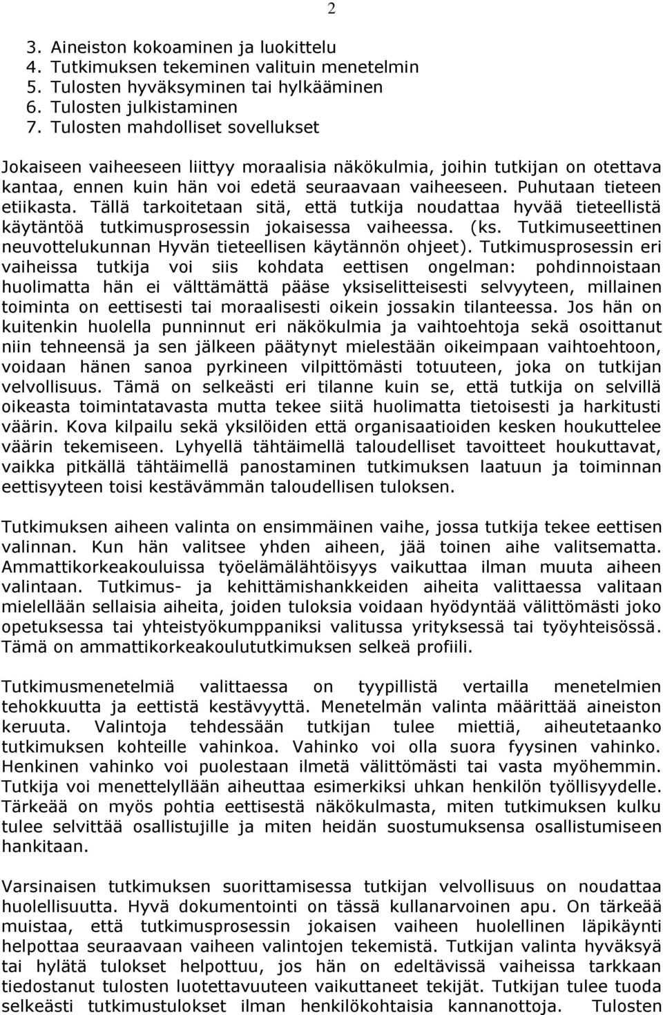 Tällä tarkoitetaan sitä, että tutkija noudattaa hyvää tieteellistä käytäntöä tutkimusprosessin jokaisessa vaiheessa. (ks. Tutkimuseettinen neuvottelukunnan Hyvän tieteellisen käytännön ohjeet).