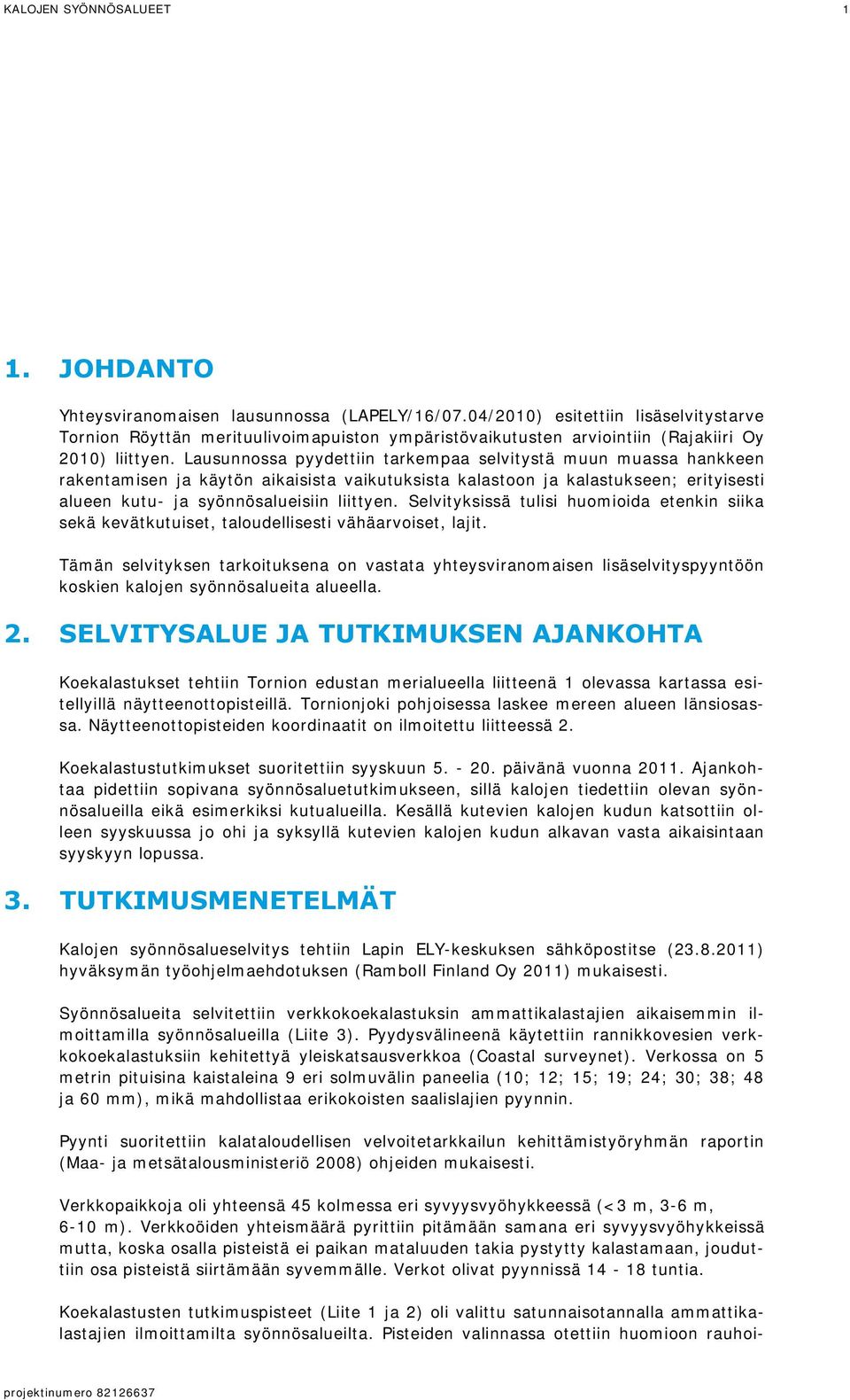 Lausunnossa pyydettiin tarkempaa selvitystä muun muassa hankkeen rakentamisen ja käytön aikaisista vaikutuksista kalastoon ja kalastukseen; erityisesti alueen kutu- ja syönnösalueisiin liittyen.