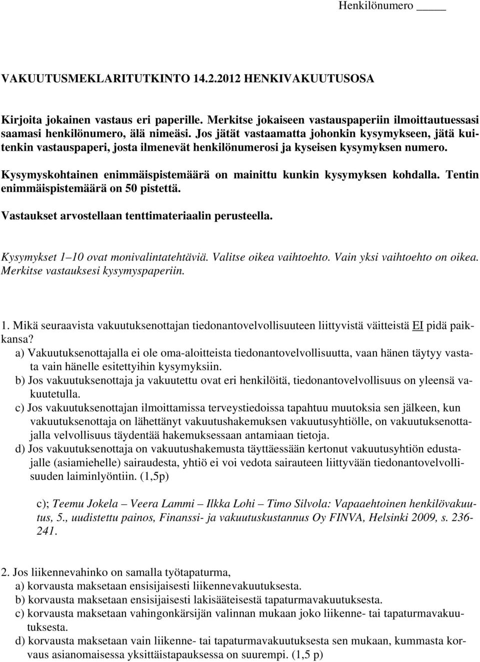 Kysymyskohtainen enimmäispistemäärä on mainittu kunkin kysymyksen kohdalla. Tentin enimmäispistemäärä on 50 pistettä. Vastaukset arvostellaan tenttimateriaalin perusteella.