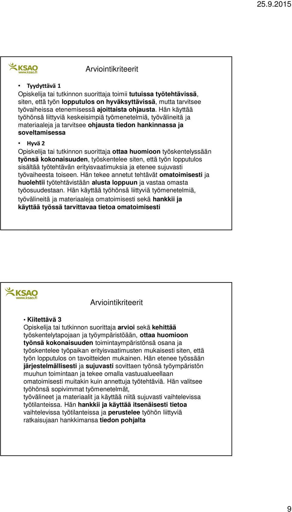 Hän käyttää työhönsä liittyviä keskeisimpiä työmenetelmiä, työvälineitä ja materiaaleja ja tarvitsee ohjausta tiedon hankinnassa ja soveltamisessa Hyvä 2 Opiskelija tai tutkinnon suorittaja ottaa