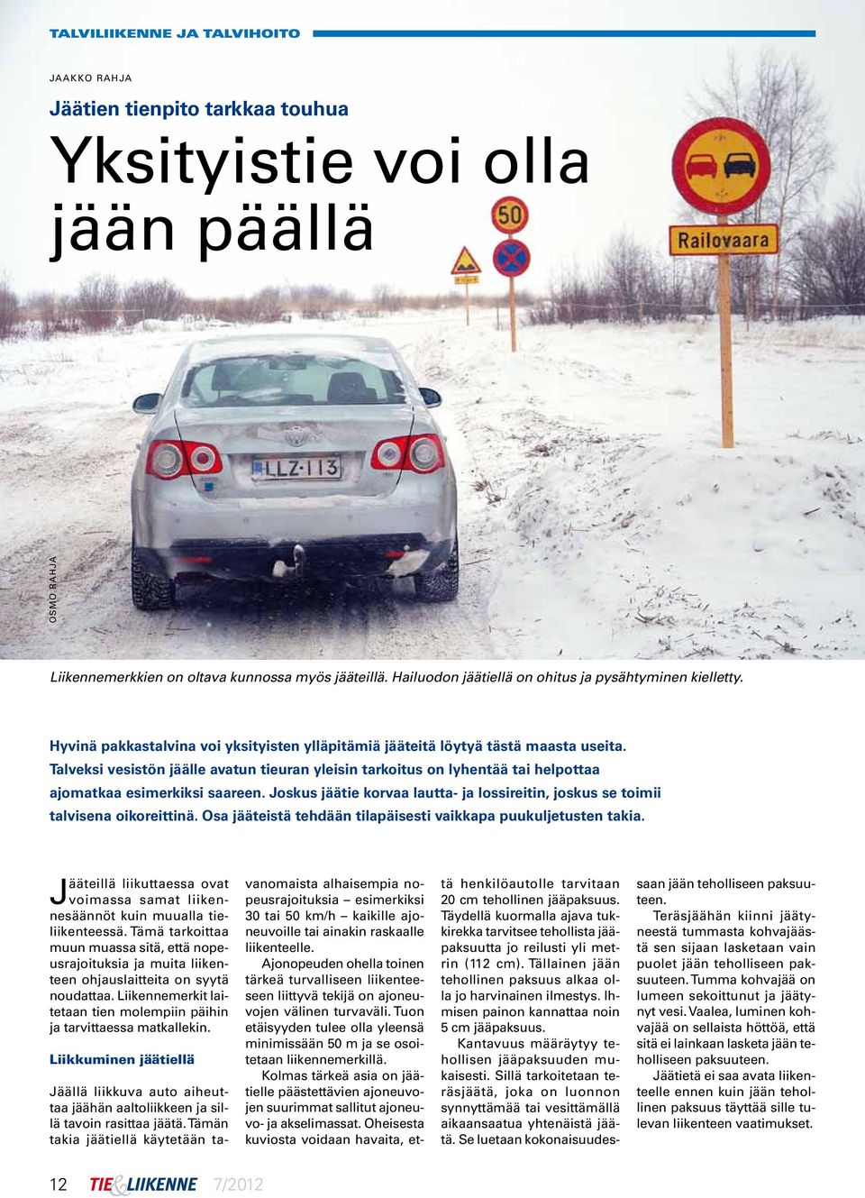 Talveksi vesistön jäälle avatun tieuran yleisin tarkoitus on lyhentää tai helpottaa ajomatkaa esimerkiksi saareen. Joskus jäätie korvaa lautta- ja lossireitin, joskus se toimii talvisena oikoreittinä.