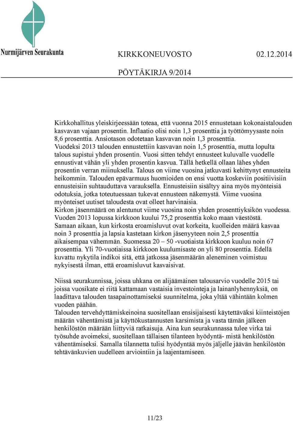 Vuosi sitten tehdyt ennusteet kuluvalle vuodelle ennustivat vähän yli yhden prosentin kasvua. Tällä hetkellä ollaan lähes yhden prosentin verran miinuksella.