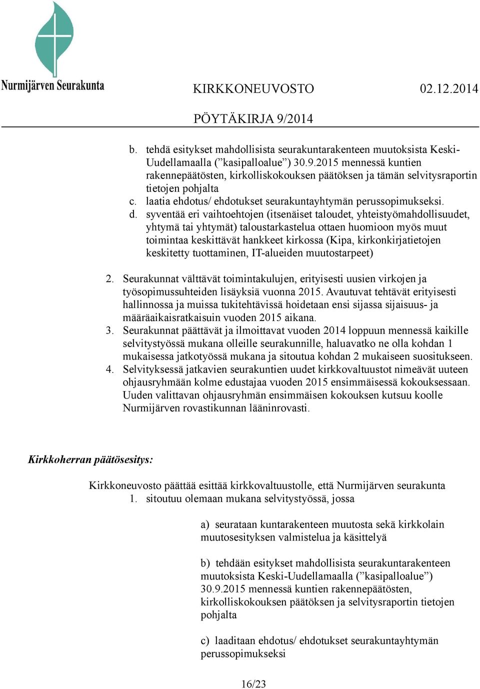 syventää eri vaihtoehtojen (itsenäiset taloudet, yhteistyömahdollisuudet, yhtymä tai yhtymät) taloustarkastelua ottaen huomioon myös muut toimintaa keskittävät hankkeet kirkossa (Kipa,