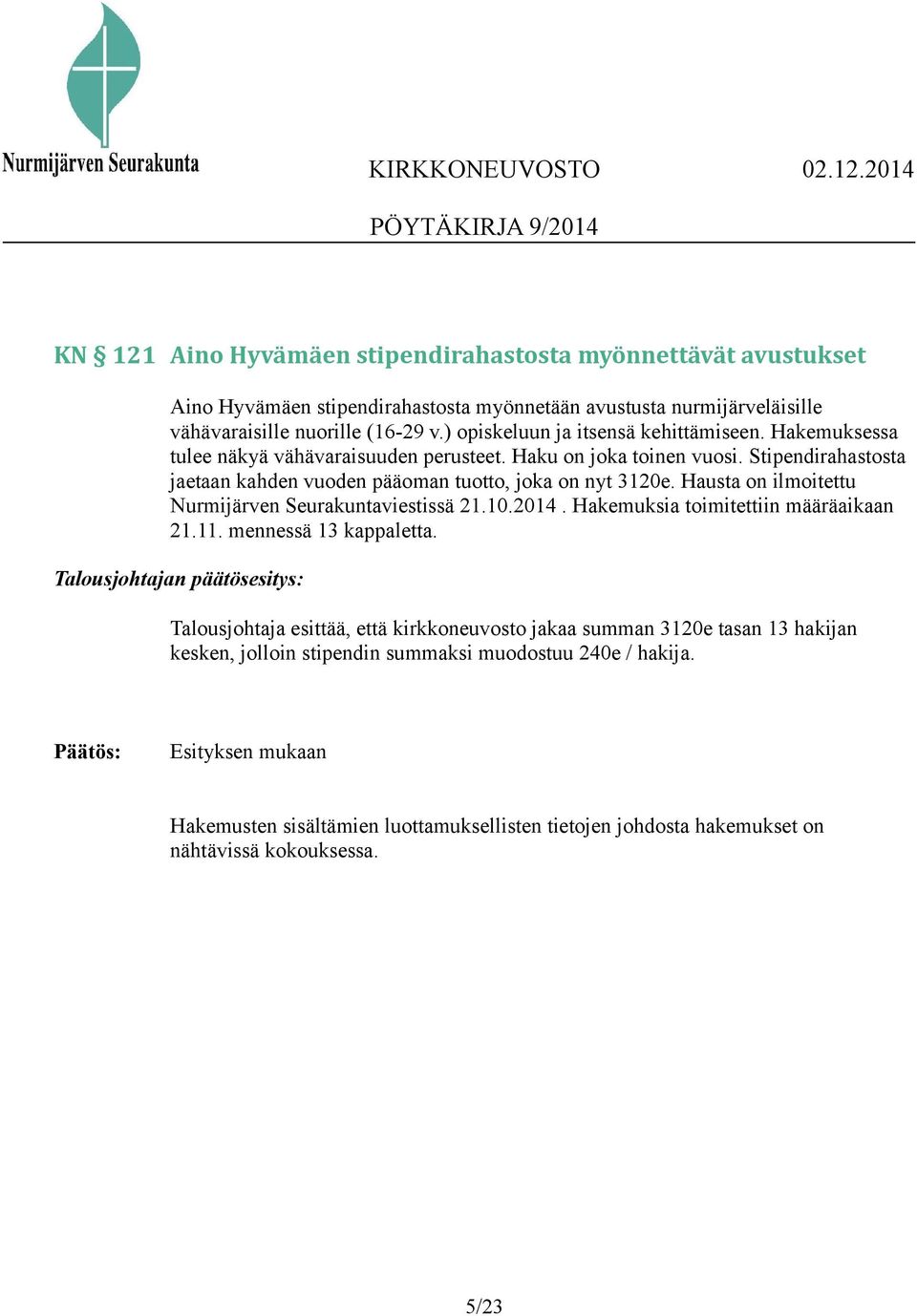 Hausta on ilmoitettu Nurmijärven Seurakuntaviestissä 21.10.2014. Hakemuksia toimitettiin määräaikaan 21.11. mennessä 13 kappaletta.