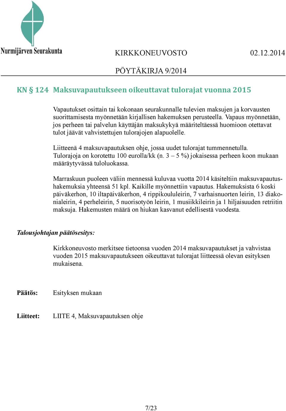 Liitteenä 4 maksuvapautuksen ohje, jossa uudet tulorajat tummennetulla. Tulorajoja on korotettu 100 eurolla/kk (n. 3 5 %) jokaisessa perheen koon mukaan määräytyvässä tuloluokassa.