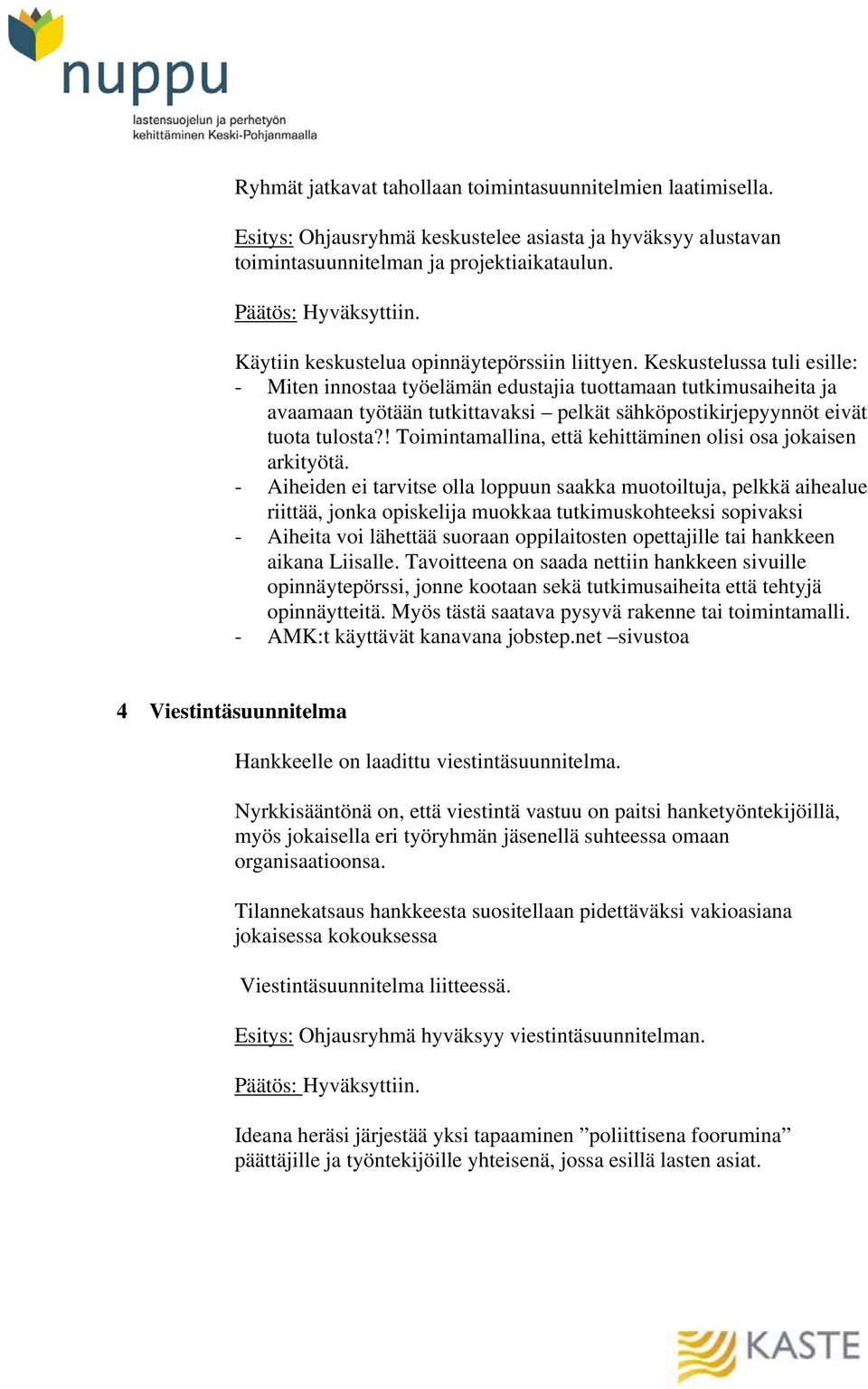 Keskustelussa tuli esille: - Miten innostaa työelämän edustajia tuottamaan tutkimusaiheita ja avaamaan työtään tutkittavaksi pelkät sähköpostikirjepyynnöt eivät tuota tulosta?