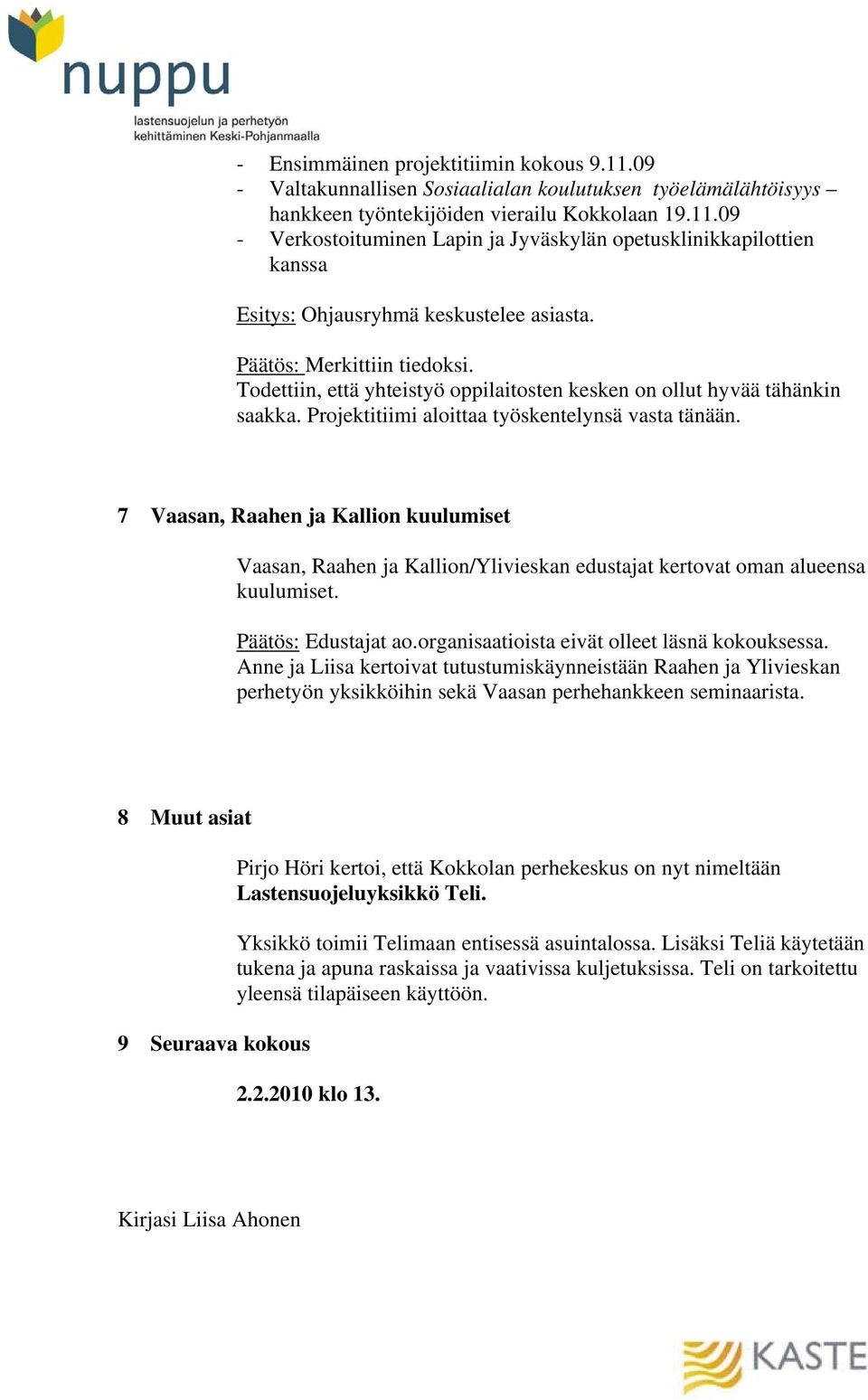 7 Vaasan, Raahen ja Kallion kuulumiset Vaasan, Raahen ja Kallion/Ylivieskan edustajat kertovat oman alueensa kuulumiset. Päätös: Edustajat ao.organisaatioista eivät olleet läsnä kokouksessa.