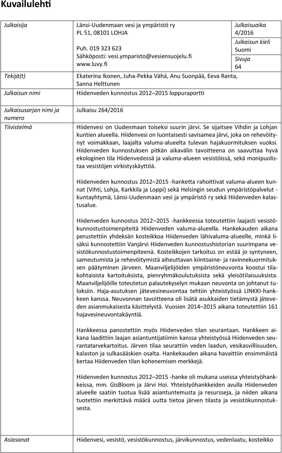 fi Ekaterina Ikonen, Juha-Pekka Vähä, Anu Suonpää, Eeva Ranta, Sanna Helttunen Hiidenveden kunnostus 2012 2015 loppuraportti Julkaisu 264/2016 Julkaisuaika 4/2016 Julkaisun kieli Suomi Sivuja 64