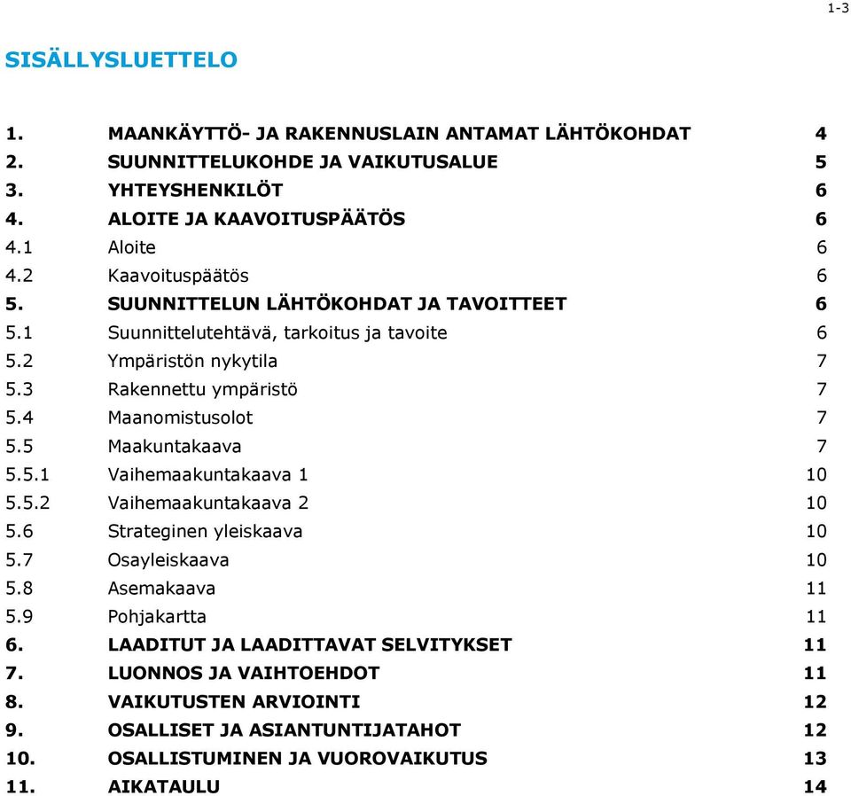 4 Maanomistusolot 7 5.5 Maakuntakaava 7 5.5.1 Vaihemaakuntakaava 1 10 5.5.2 Vaihemaakuntakaava 2 10 5.6 Strateginen yleiskaava 10 5.7 Osayleiskaava 10 5.8 Asemakaava 11 5.