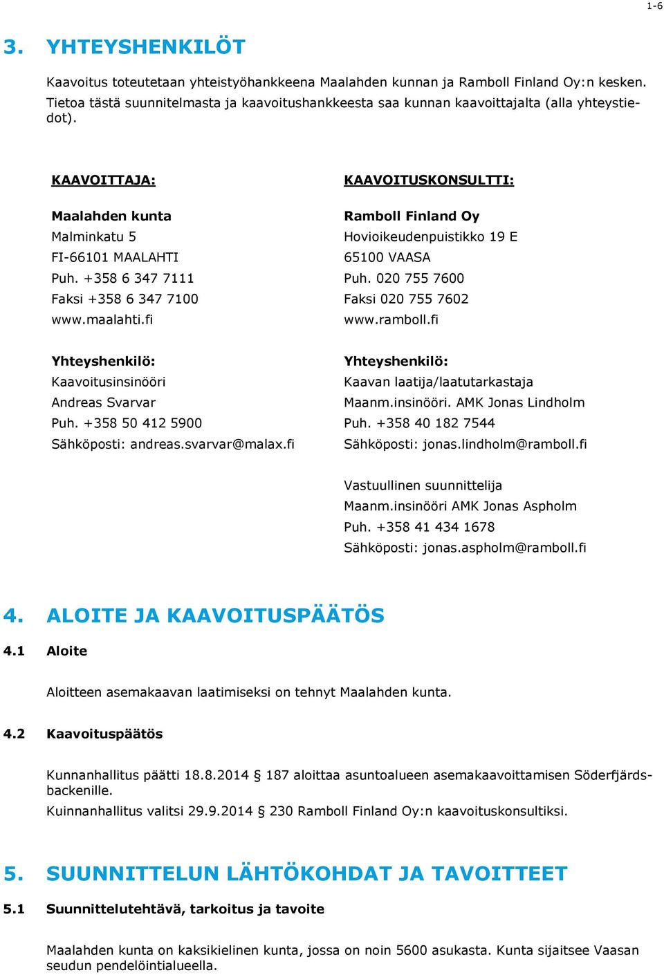 +358 6 347 7111 Faksi +358 6 347 7100 www.maalahti.fi KAAVOITUSKONSULTTI: Ramboll Finland Oy Hovioikeudenpuistikko 19 E 65100 VAASA Puh. 020 755 7600 Faksi 020 755 7602 www.ramboll.