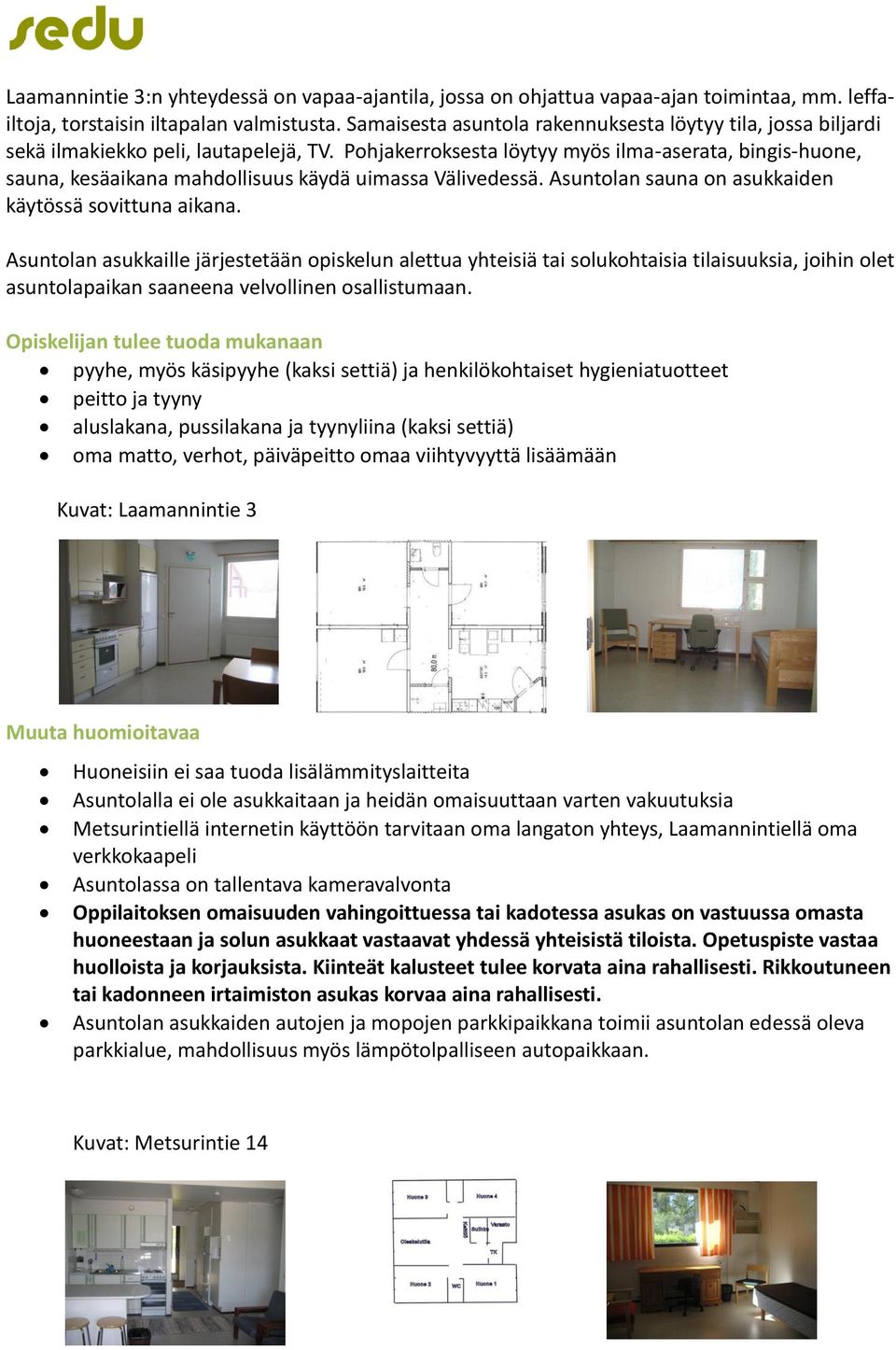 Pohjakerroksesta löytyy myös ilma-aserata, bingis-huone, sauna, kesäaikana mahdollisuus käydä uimassa Välivedessä. Asuntolan sauna on asukkaiden käytössä sovittuna aikana.