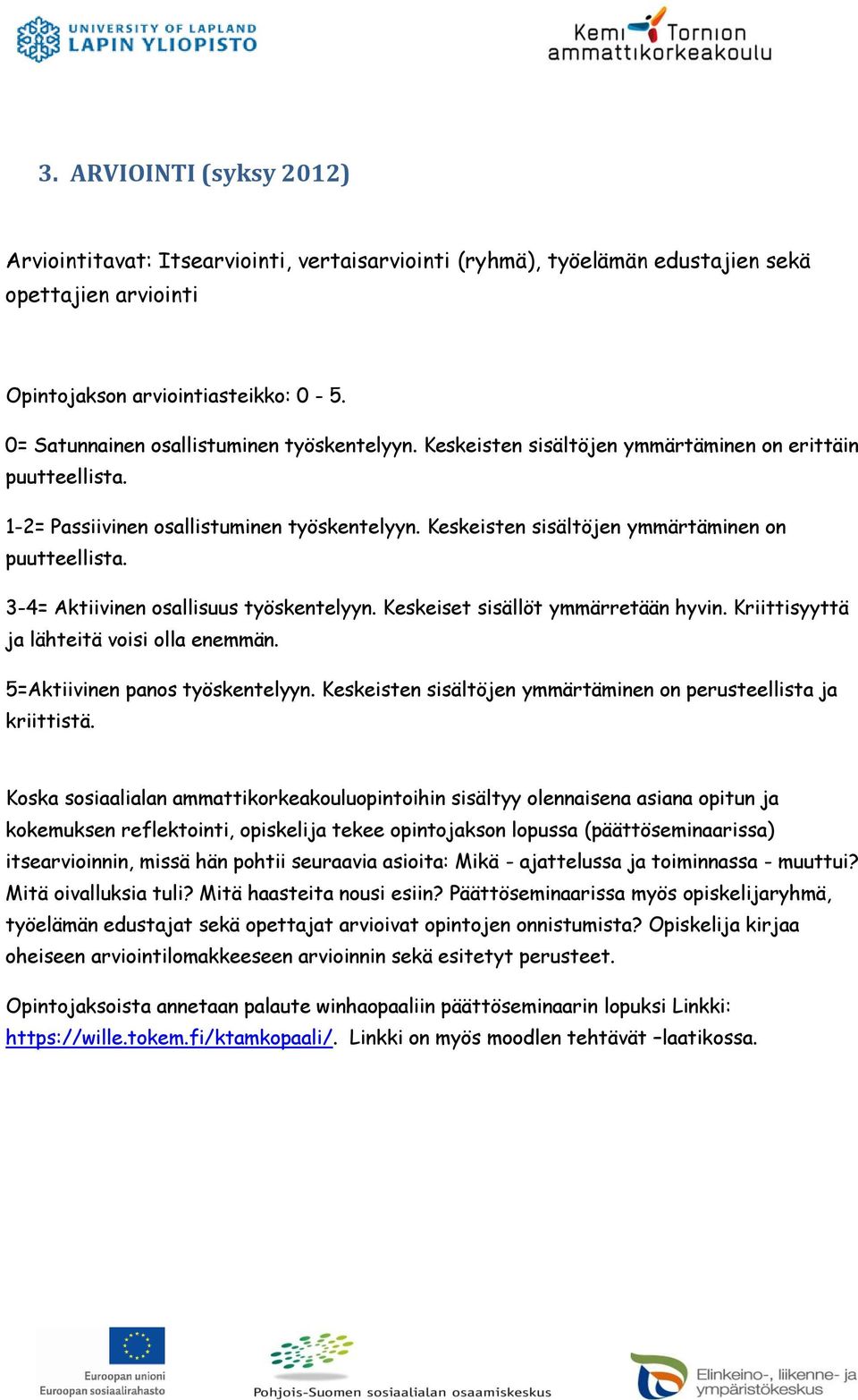 Keskeisten sisältöjen ymmärtäminen on puutteellista. 3-4= Aktiivinen osallisuus työskentelyyn. Keskeiset sisällöt ymmärretään hyvin. Kriittisyyttä ja lähteitä voisi olla enemmän.