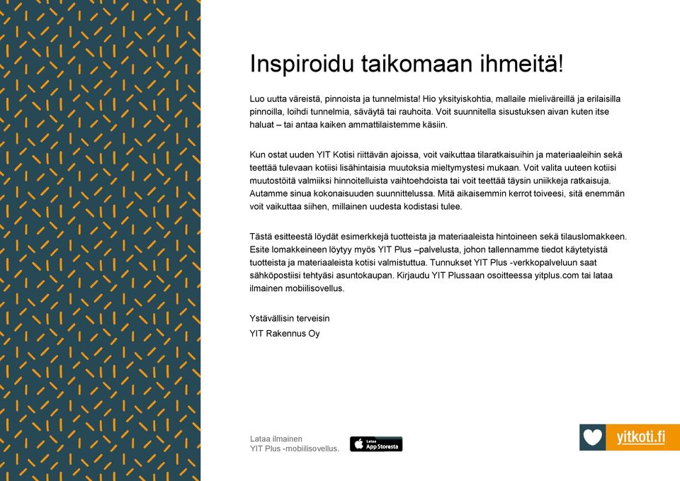 Kun ostat uuden YIT Kotisi riittävän ajoissa, voit vaikuttaa tilaratkaisuihin ja materiaaleihin sekä teettää tulevaan kotiisi lisähintaisia muutoksia mieltymystesi mukaan.