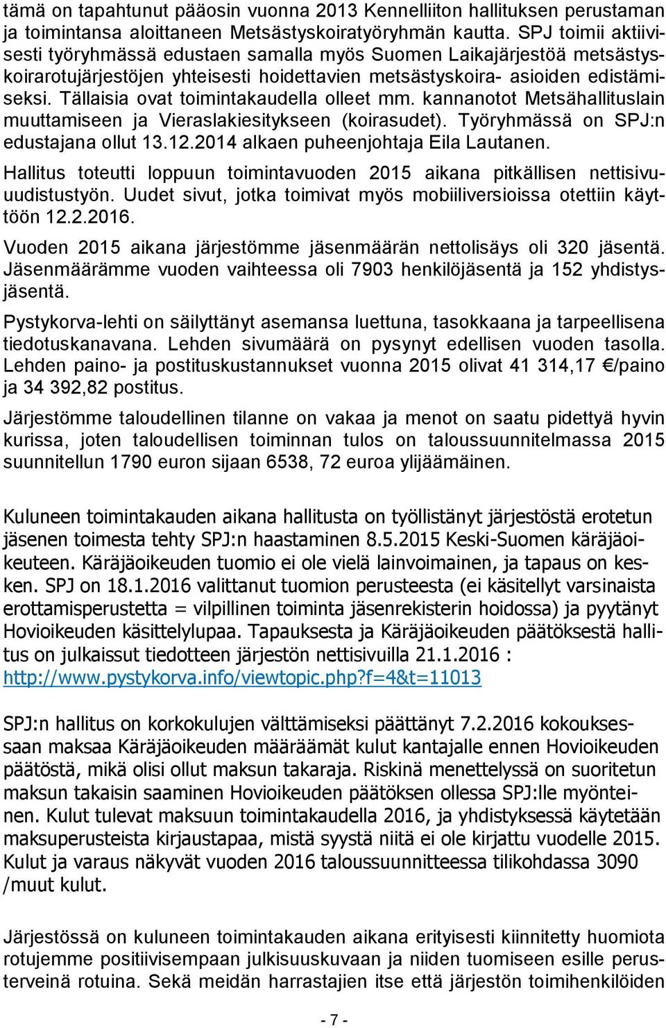 Tällaisia ovat toimintakaudella olleet mm. kannanotot Metsähallituslain muuttamiseen ja Vieraslakiesitykseen (koirasudet). Työryhmässä on SPJ:n edustajana ollut 13.12.