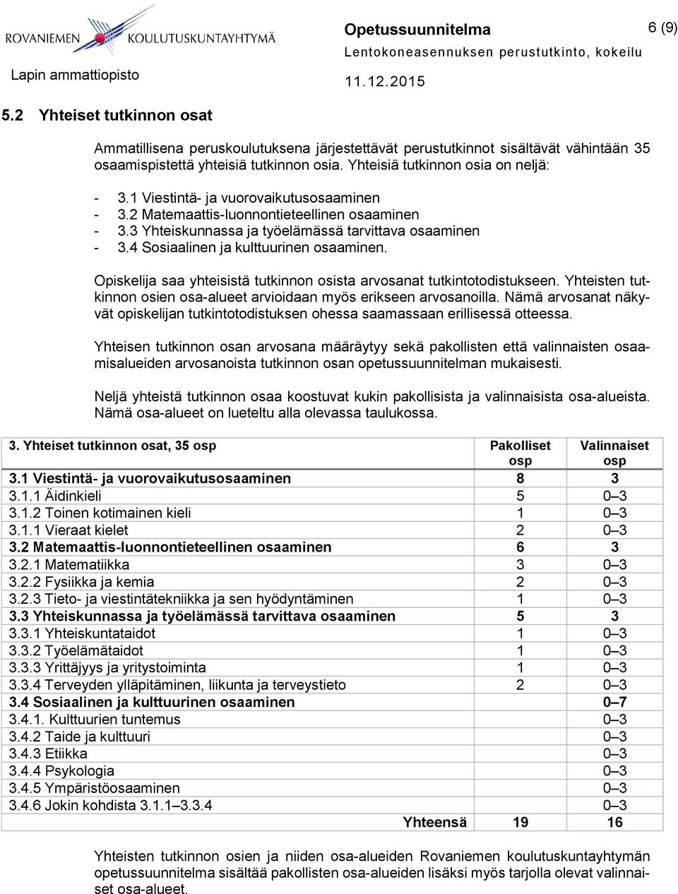 4 Sosiaalinen ja kulttuurinen osaaminen. Opiskelija saa yhteisistä tutkinnon osista arvosanat tutkintotodistukseen. Yhteisten tutkinnon osien osa-alueet arvioidaan myös erikseen arvosanoilla.