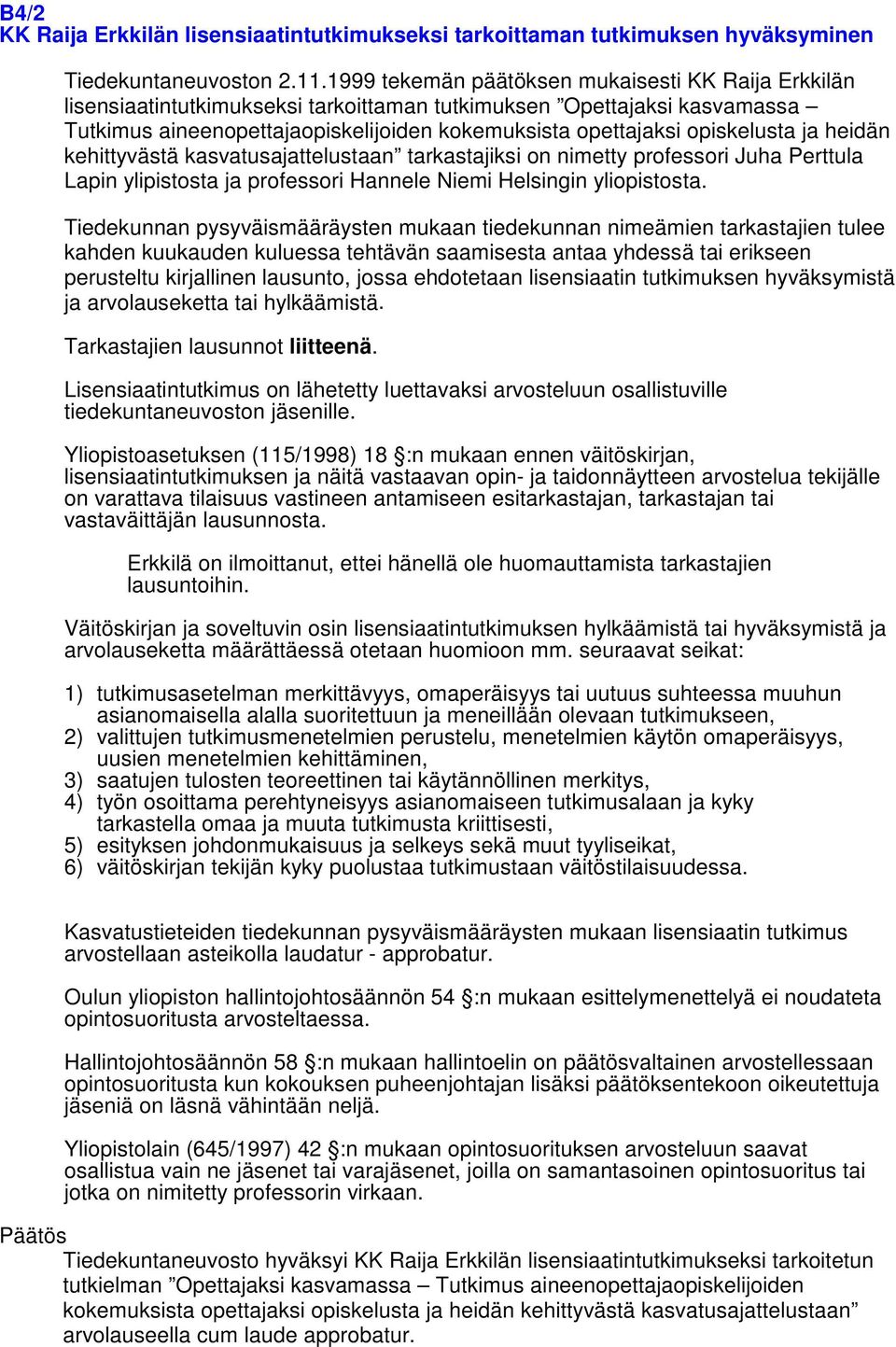 opiskelusta ja heidän kehittyvästä kasvatusajattelustaan tarkastajiksi on nimetty professori Juha Perttula Lapin ylipistosta ja professori Hannele Niemi Helsingin yliopistosta.