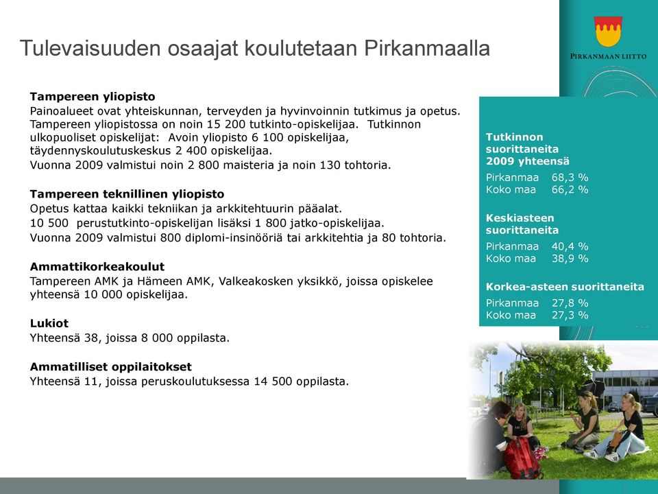 Vuonna 2009 valmistui noin 2 800 maisteria ja noin 130 tohtoria. Tampereen teknillinen yliopisto Opetus kattaa kaikki tekniikan ja arkkitehtuurin pääalat.