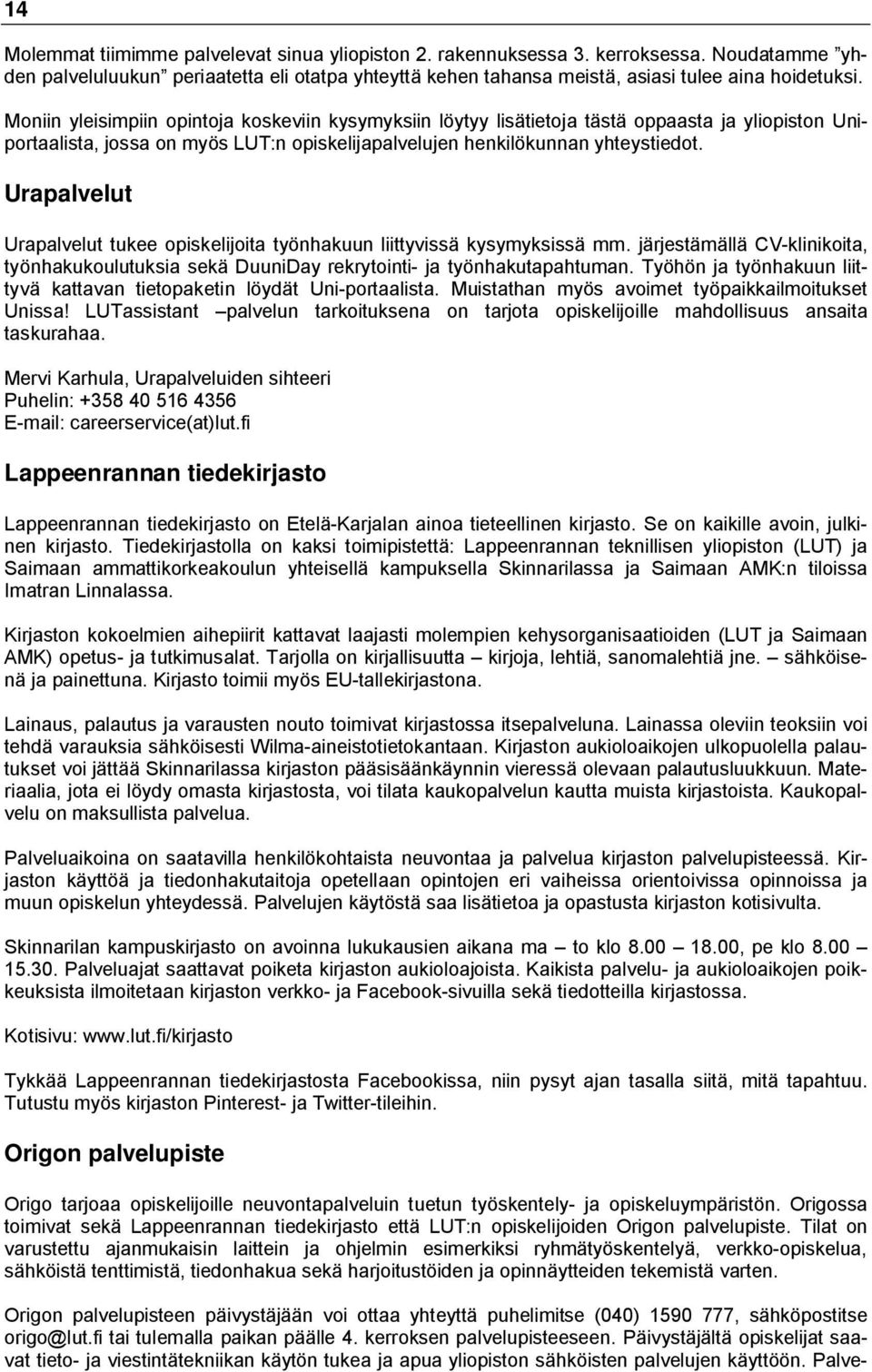 Urapalvelut Urapalvelut tukee opiskelijoita työnhakuun liittyvissä kysymyksissä mm. järjestämällä CV-klinikoita, työnhakukoulutuksia sekä DuuniDay rekrytointi- ja työnhakutapahtuman.