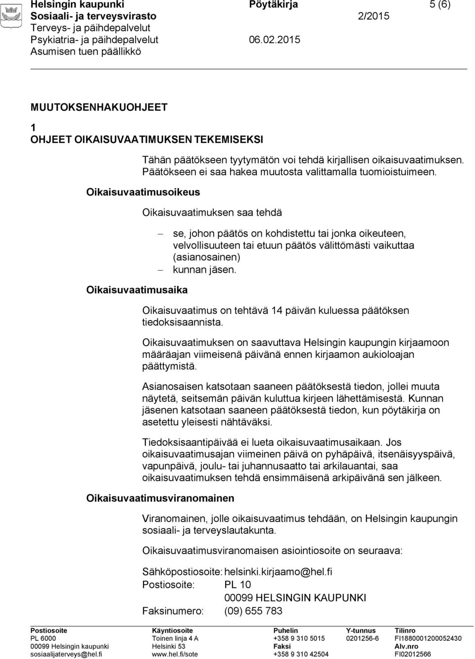 Oikaisuvaatimusoikeus Oikaisuvaatimuksen saa tehdä se, johon päätös on kohdistettu tai jonka oikeuteen, velvollisuuteen tai etuun päätös välittömästi vaikuttaa (asianosainen) kunnan jäsen.