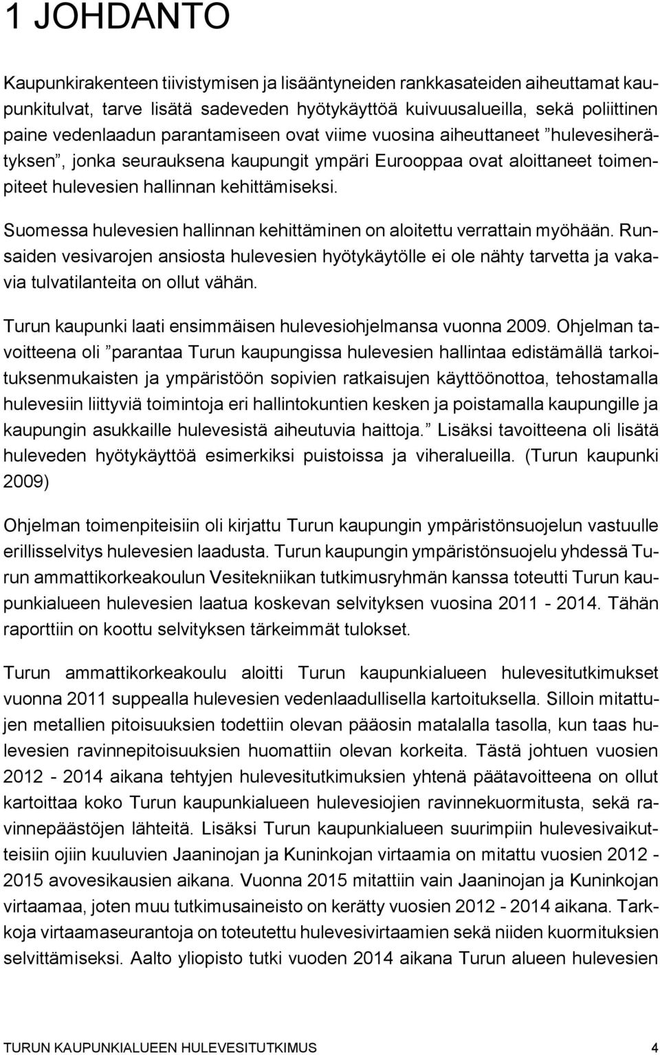 Suomessa hulevesien hallinnan kehittäminen on aloitettu verrattain myöhään. Runsaiden vesivarojen ansiosta hulevesien hyötykäytölle ei ole nähty tarvetta ja vakavia tulvatilanteita on ollut vähän.