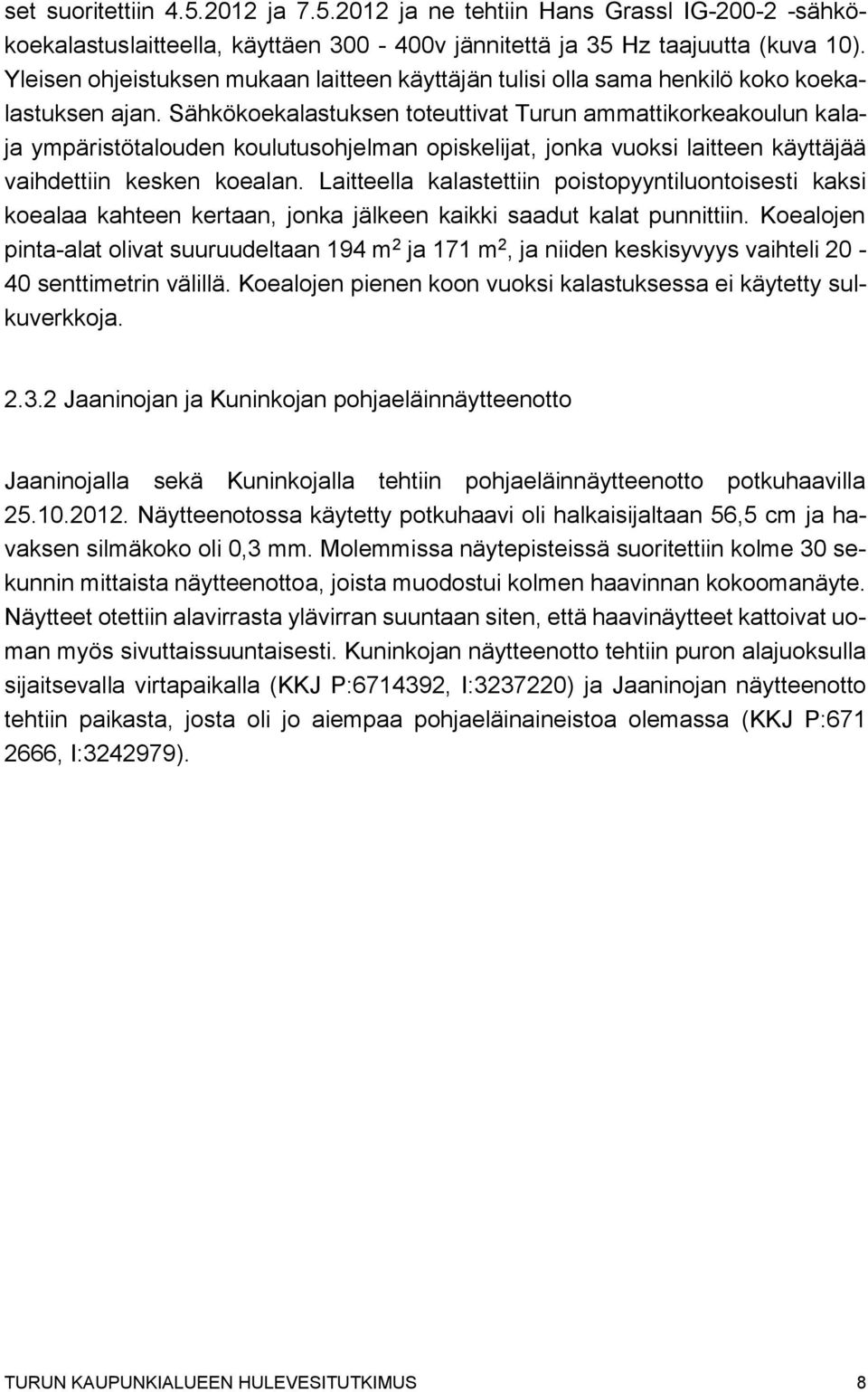 Sähkökoekalastuksen toteuttivat Turun ammattikorkeakoulun kalaja ympäristötalouden koulutusohjelman opiskelijat, jonka vuoksi laitteen käyttäjää vaihdettiin kesken koealan.