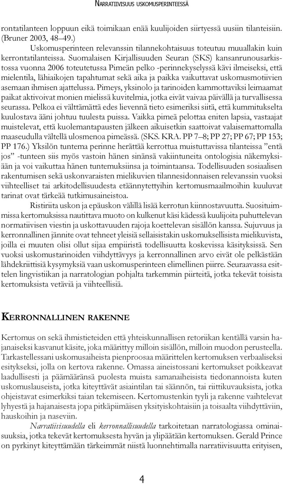 Suomalaisen Kirjallisuuden Seuran (SKS) kansanrunousarkistossa vuonna 2006 toteutetussa Pimeän pelko -perinnekyselyssä kävi ilmeiseksi, että mielentila, lähiaikojen tapahtumat sekä aika ja paikka