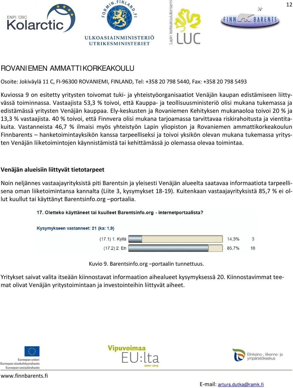 Ely-keskusten ja Rovaniemen Kehityksen mukanaoloa toivoi 20 % ja 13,3 % vastaajista. 40 % toivoi, että Finnvera olisi mukana tarjoamassa tarvittavaa riskirahoitusta ja vientitakuita.