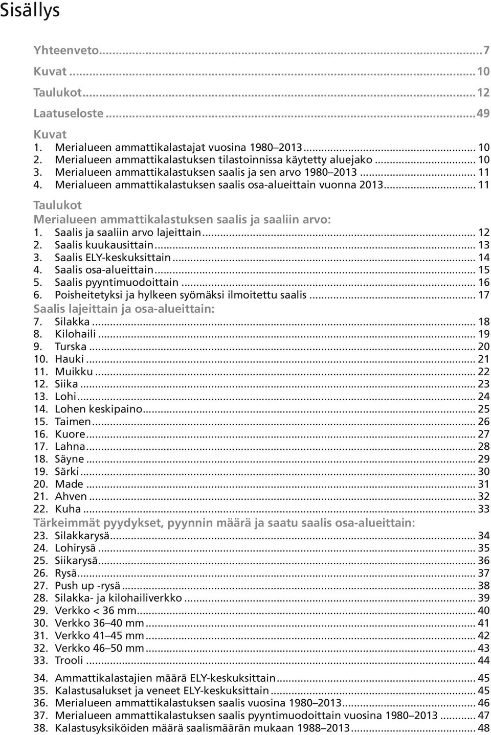 .. 11 Taulukot Merialueen ammattikalastuksen saalis ja saaliin arvo: 1. Saalis ja saaliin arvo lajeittain... 12 2. Saalis kuukausittain... 13 3. Saalis ELY-keskuksittain... 14 4.