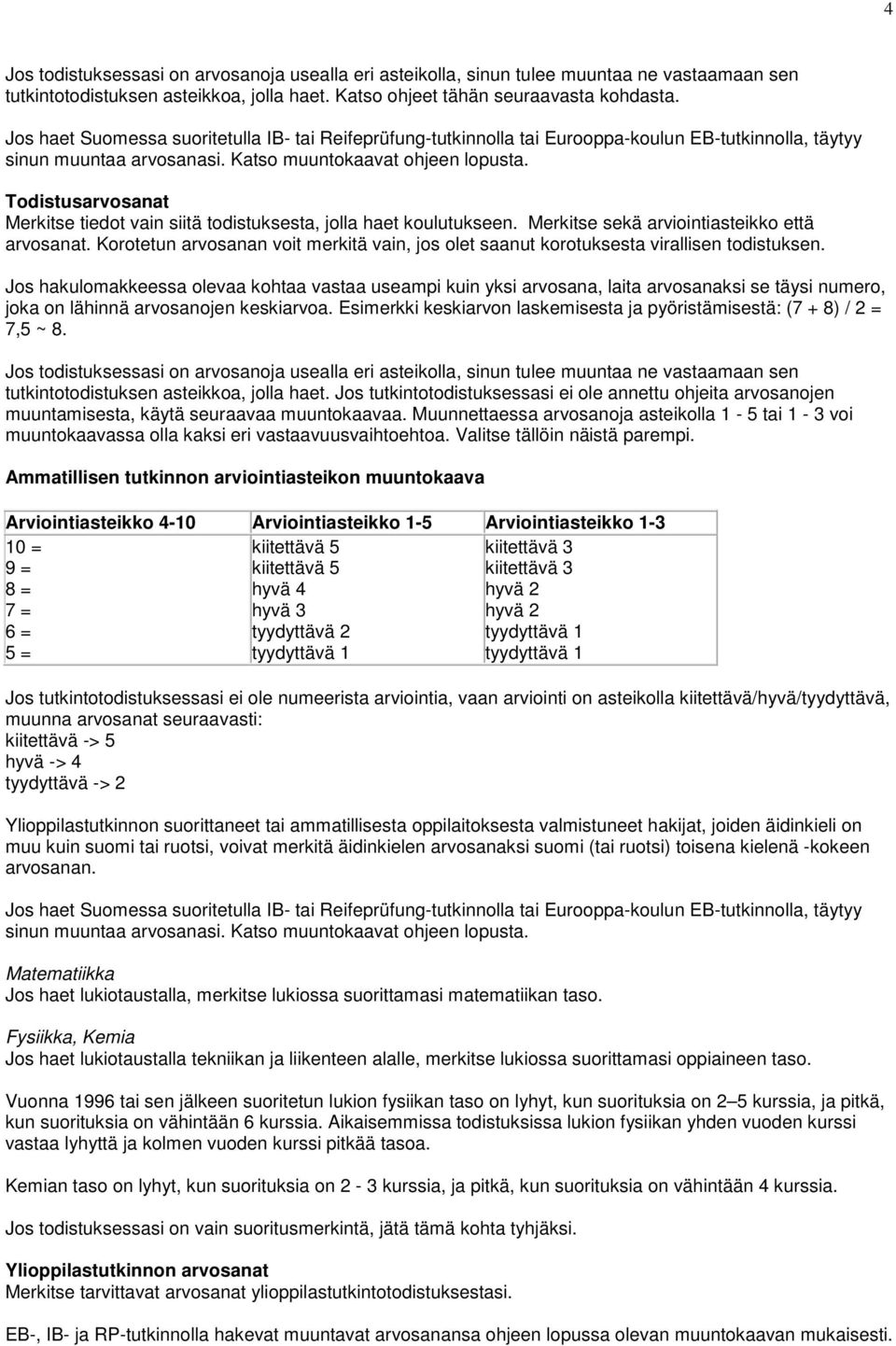 Todistusarvosanat Merkitse tiedot vain siitä todistuksesta, jolla haet koulutukseen. Merkitse sekä arviointiasteikko että arvosanat.