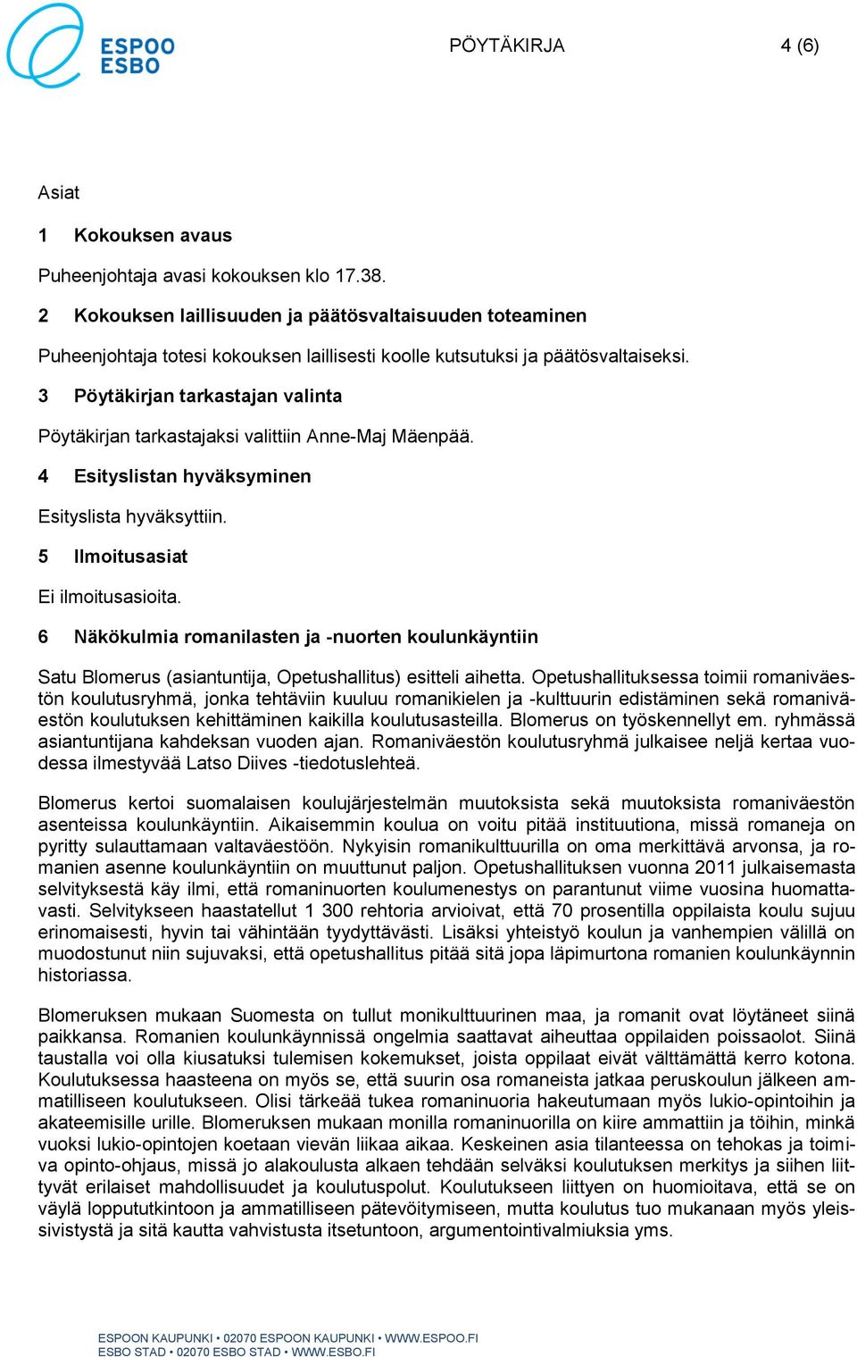 3 Pöytäkirjan tarkastajan valinta Pöytäkirjan tarkastajaksi valittiin Anne-Maj Mäenpää. 4 Esityslistan hyväksyminen Esityslista hyväksyttiin. 5 Ilmoitusasiat Ei ilmoitusasioita.