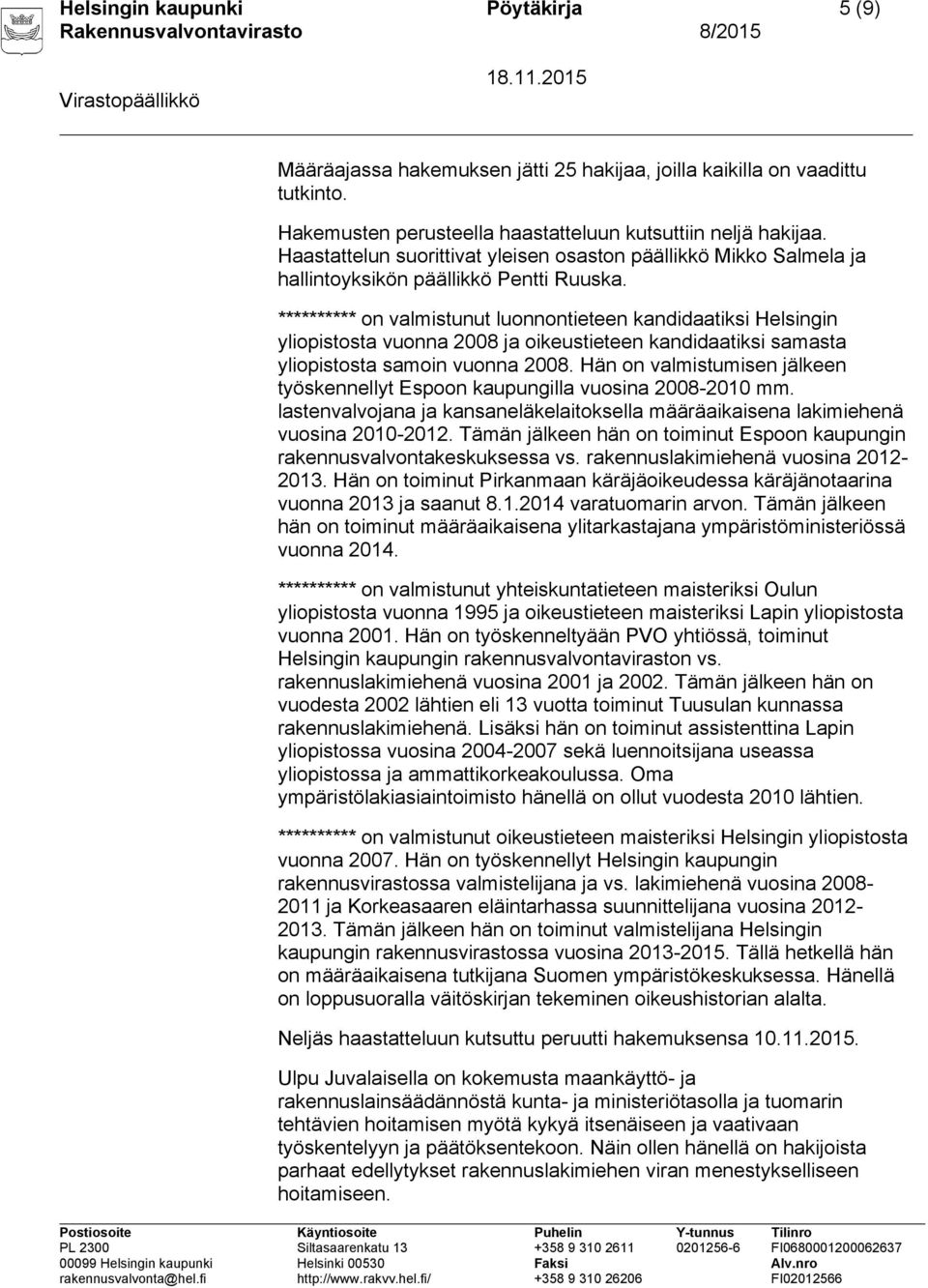 ********** on valmistunut luonnontieteen kandidaatiksi Helsingin yliopistosta vuonna 2008 ja oikeustieteen kandidaatiksi samasta yliopistosta samoin vuonna 2008.