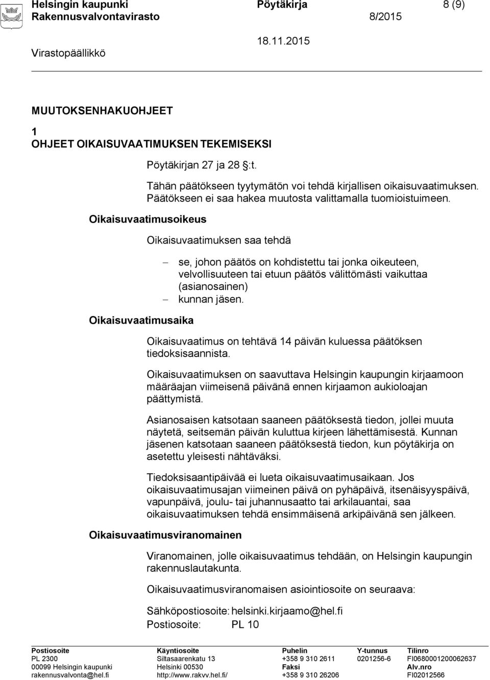 Oikaisuvaatimusoikeus Oikaisuvaatimuksen saa tehdä se, johon päätös on kohdistettu tai jonka oikeuteen, velvollisuuteen tai etuun päätös välittömästi vaikuttaa (asianosainen) kunnan jäsen.