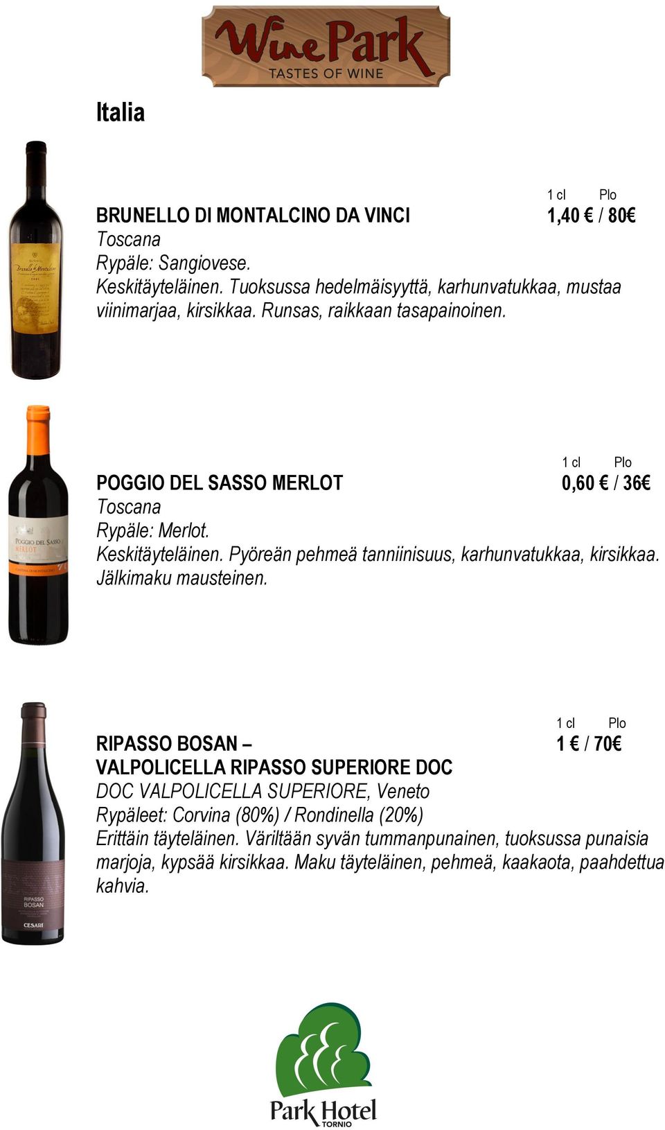 POGGIO DEL SASSO MERLOT 0,60 / 36 Toscana Rypäle: Merlot. Keskitäyteläinen. Pyöreän pehmeä tanniinisuus, karhunvatukkaa, kirsikkaa. Jälkimaku mausteinen.