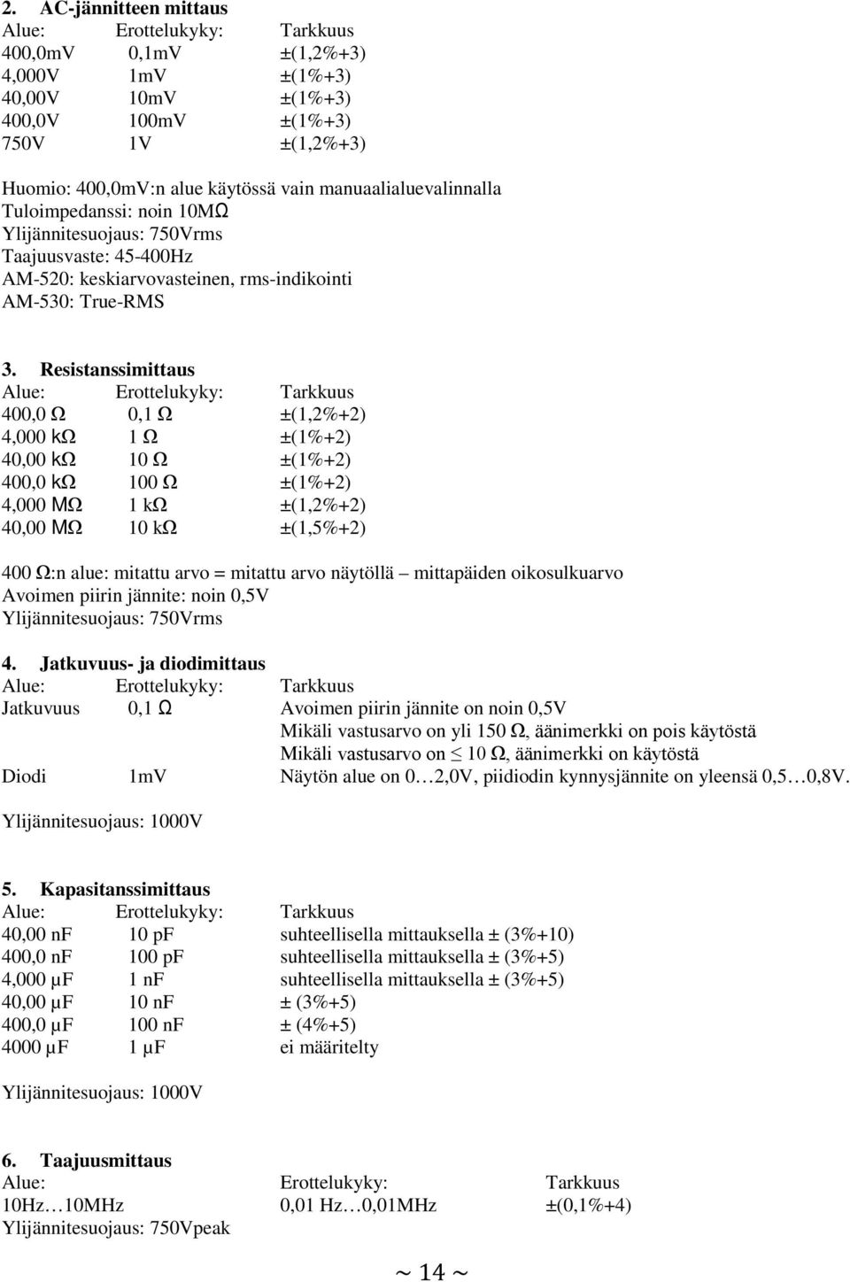Resistanssimittaus Alue: Erottelukyky: Tarkkuus 400,0 Ω 0,1 Ω ±(1,2%+2) 4,000 kω 1 Ω ±(1%+2) 40,00 kω 10 Ω ±(1%+2) 400,0 kω 100 Ω ±(1%+2) 4,000 MΩ 1 kω ±(1,2%+2) 40,00 MΩ 10 kω ±(1,5%+2) 400 Ω:n