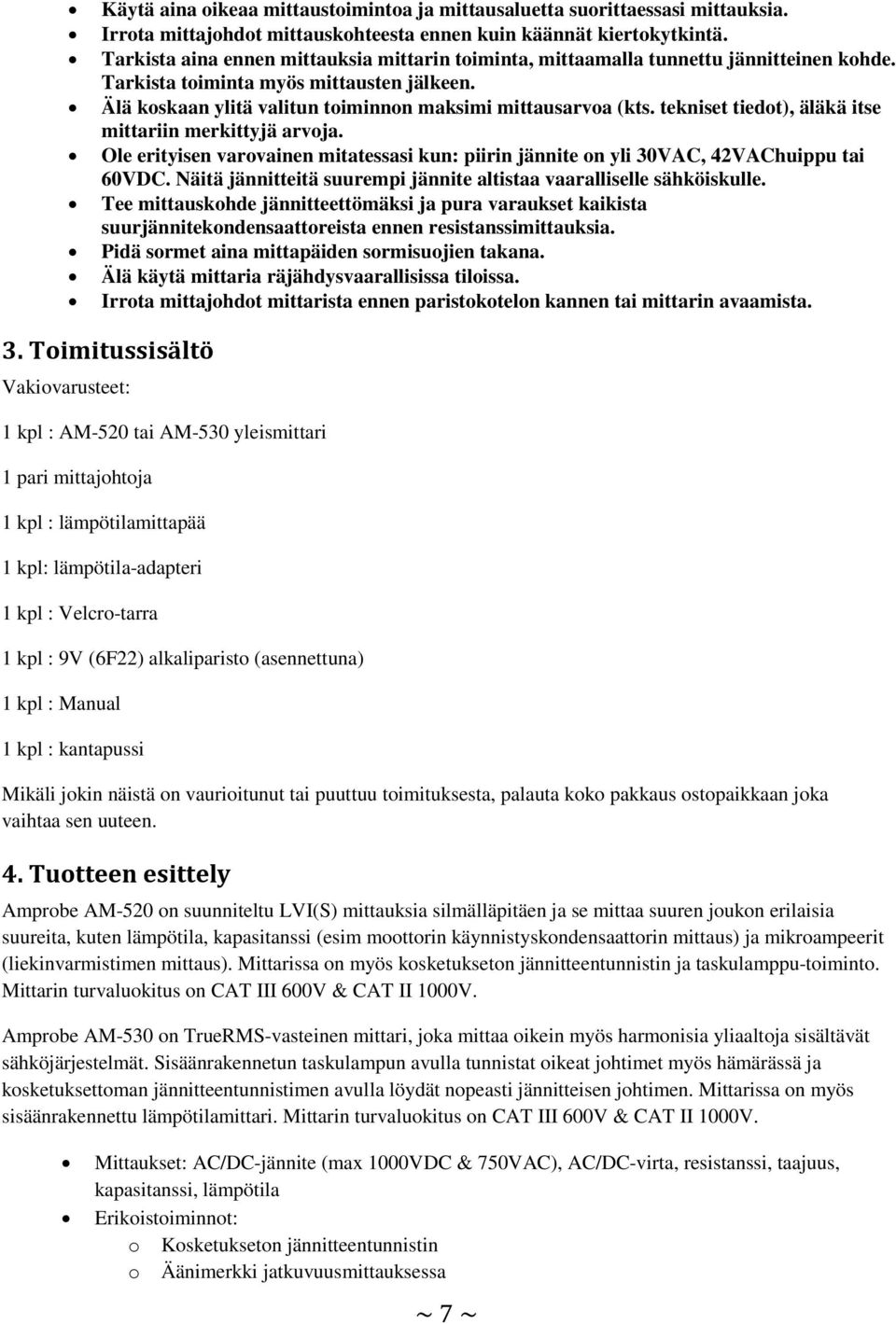 tekniset tiedot), äläkä itse mittariin merkittyjä arvoja. Ole erityisen varovainen mitatessasi kun: piirin jännite on yli 30VAC, 42VAChuippu tai 60VDC.